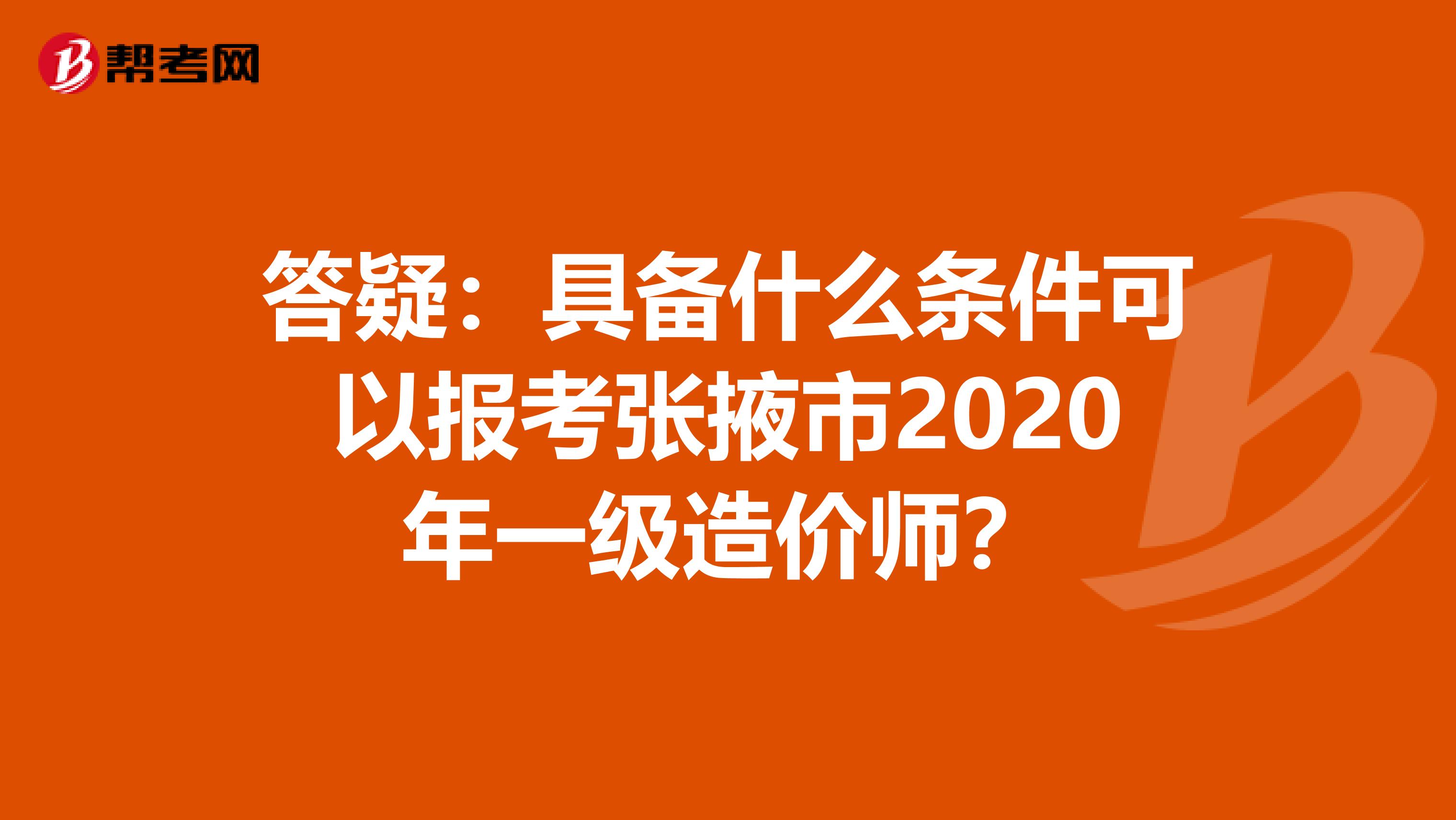 答疑：具备什么条件可以报考张掖市2020年一级造价师？