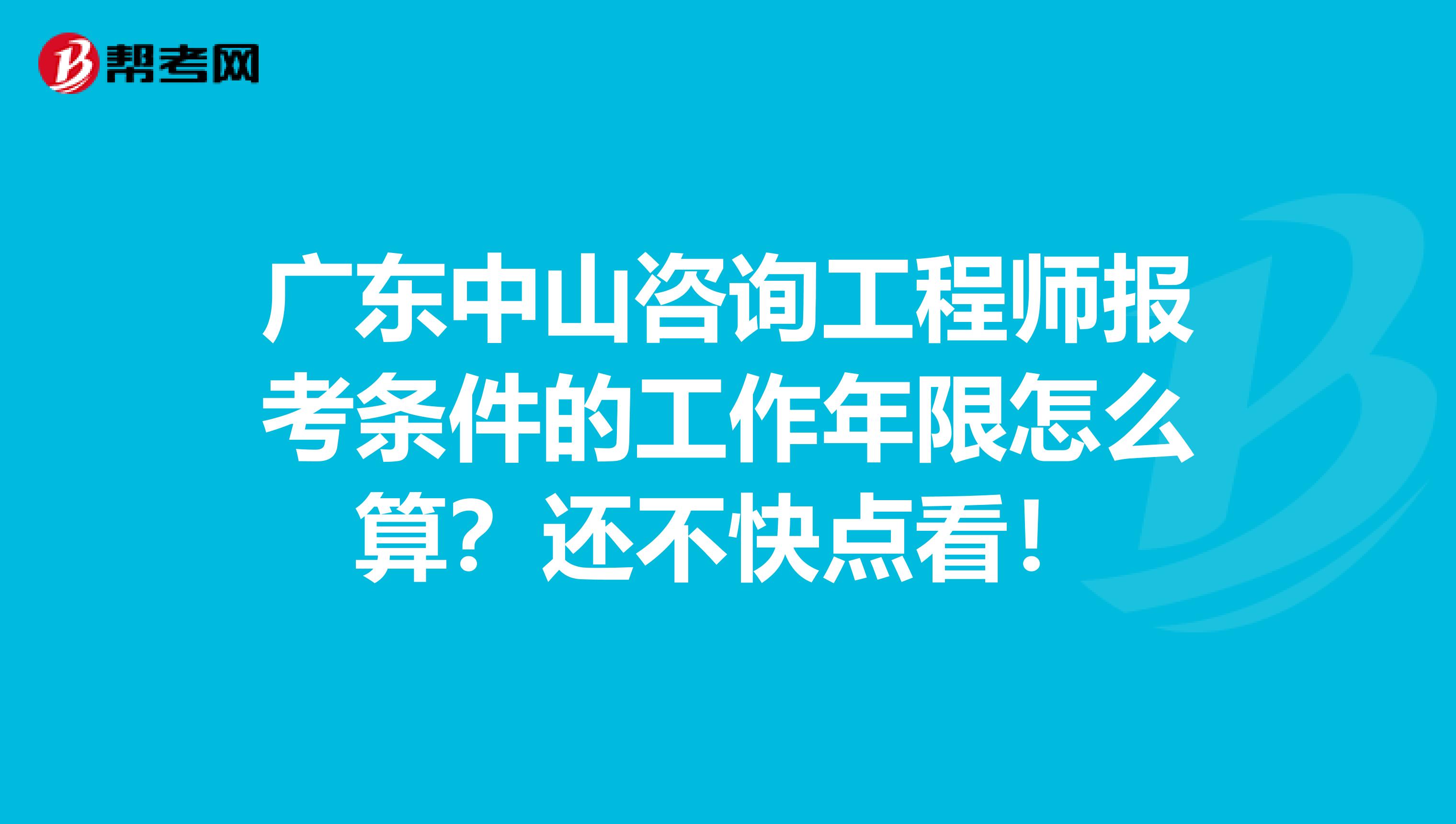 广东中山咨询工程师报考条件的工作年限怎么算？还不快点看！