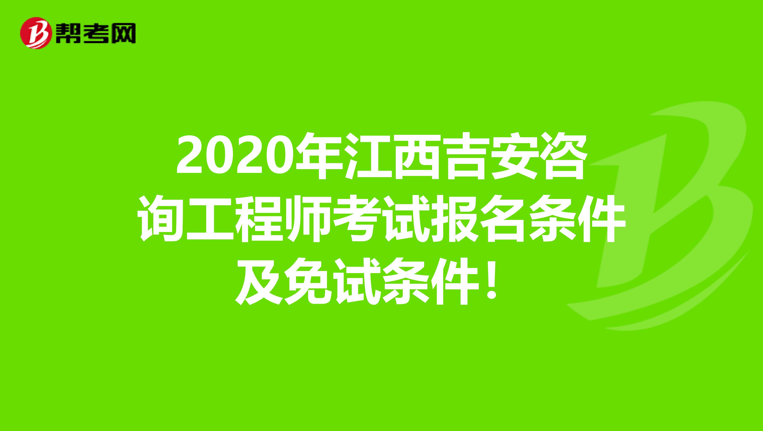 2020年江西吉安咨询工程师考试报名条件及免试条件！