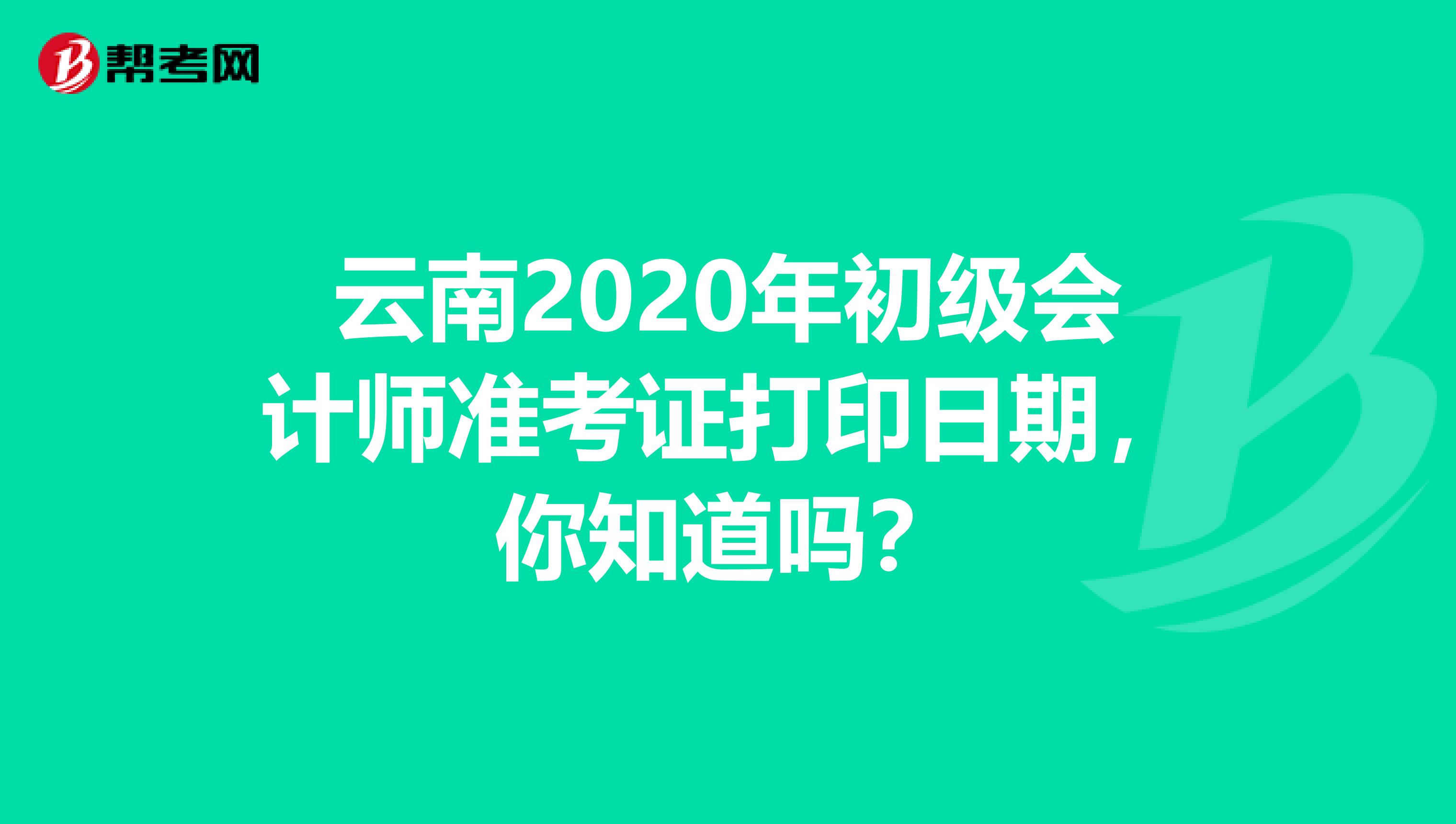 云南2020年初级会计师准考证打印日期，你知道吗？