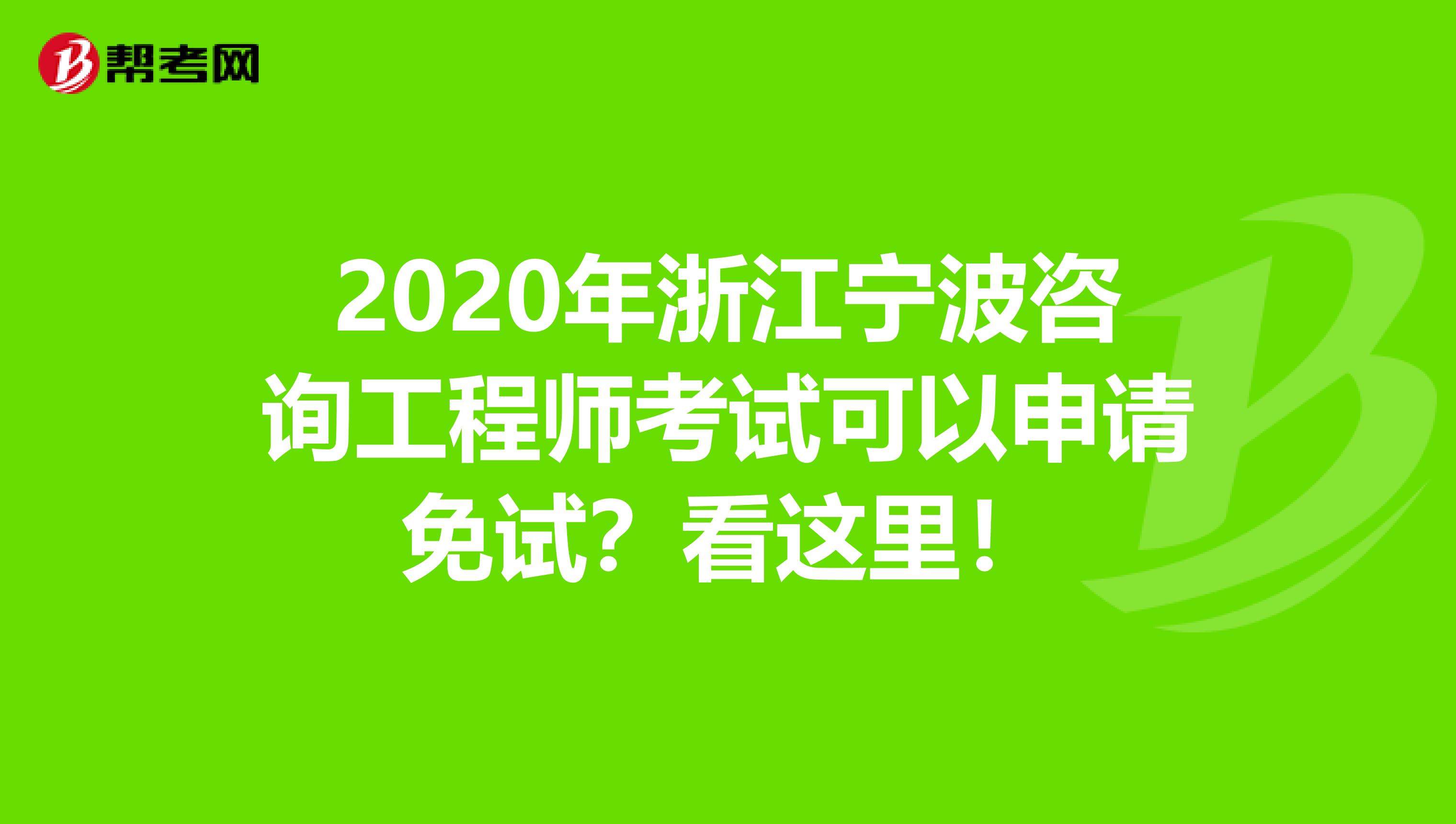 2020年浙江宁波咨询工程师考试可以申请免试？看这里！
