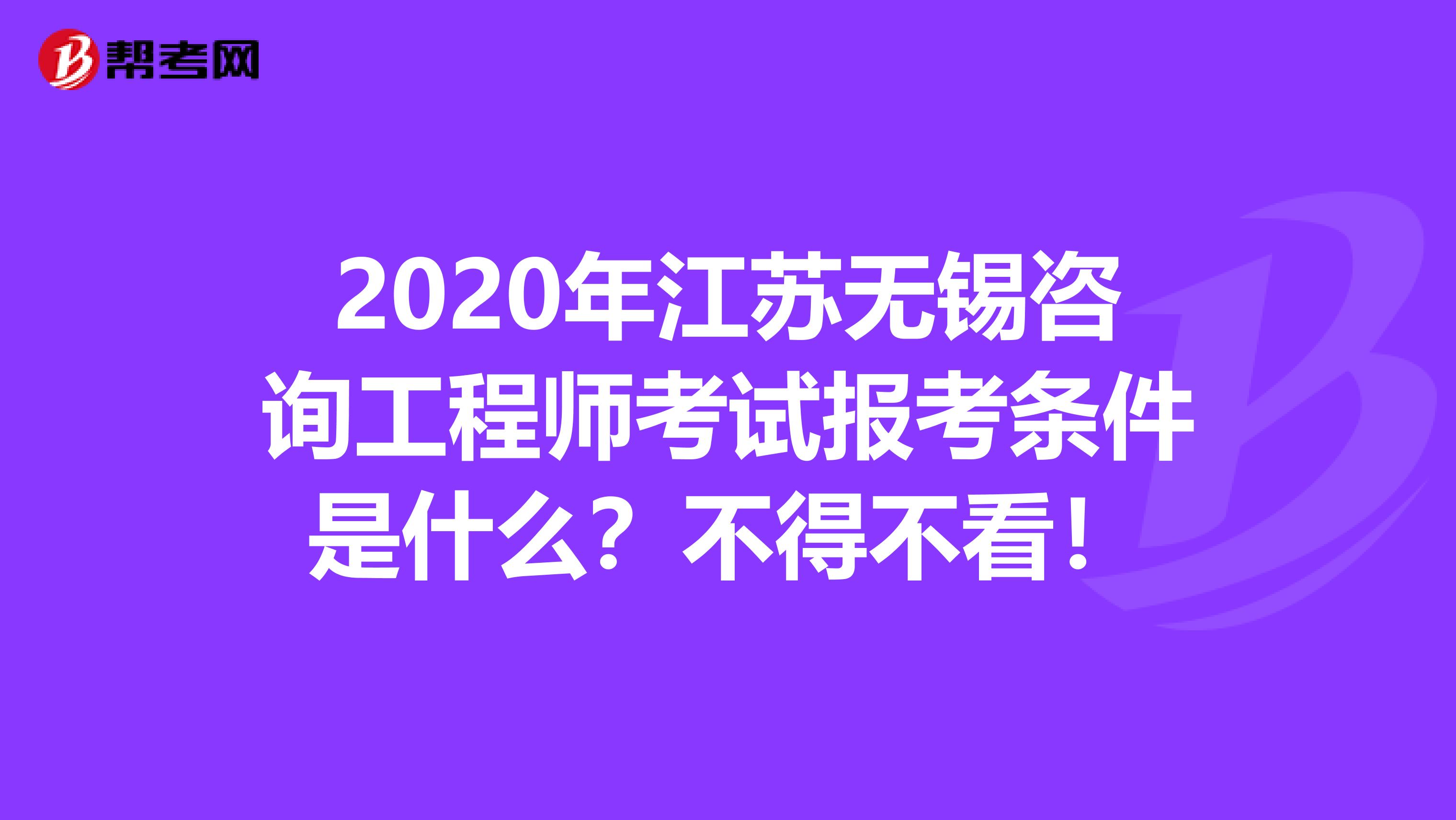2020年江苏无锡咨询工程师考试报考条件是什么？不得不看！