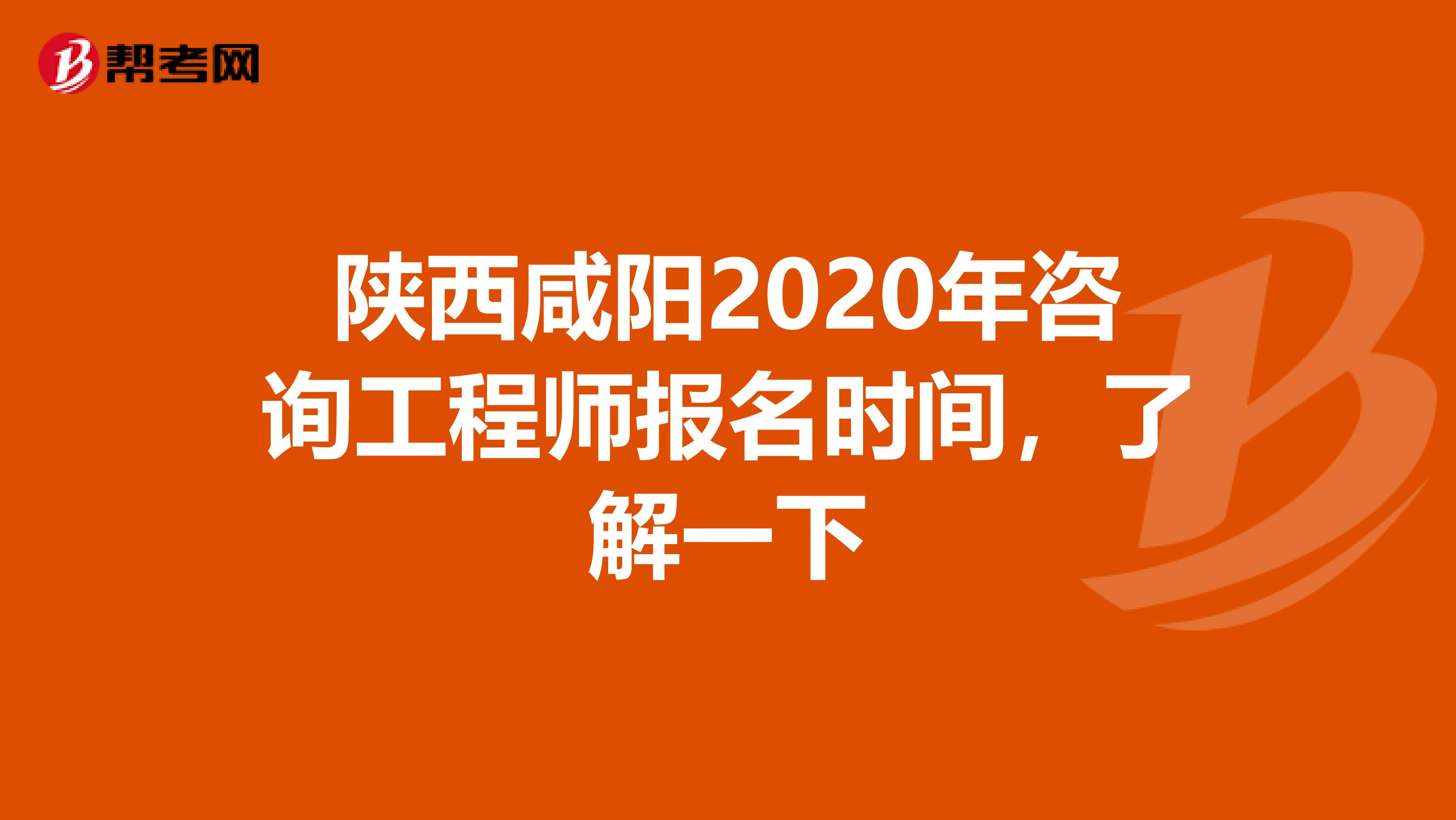 陕西咸阳2020年咨询工程师报名时间，了解一下