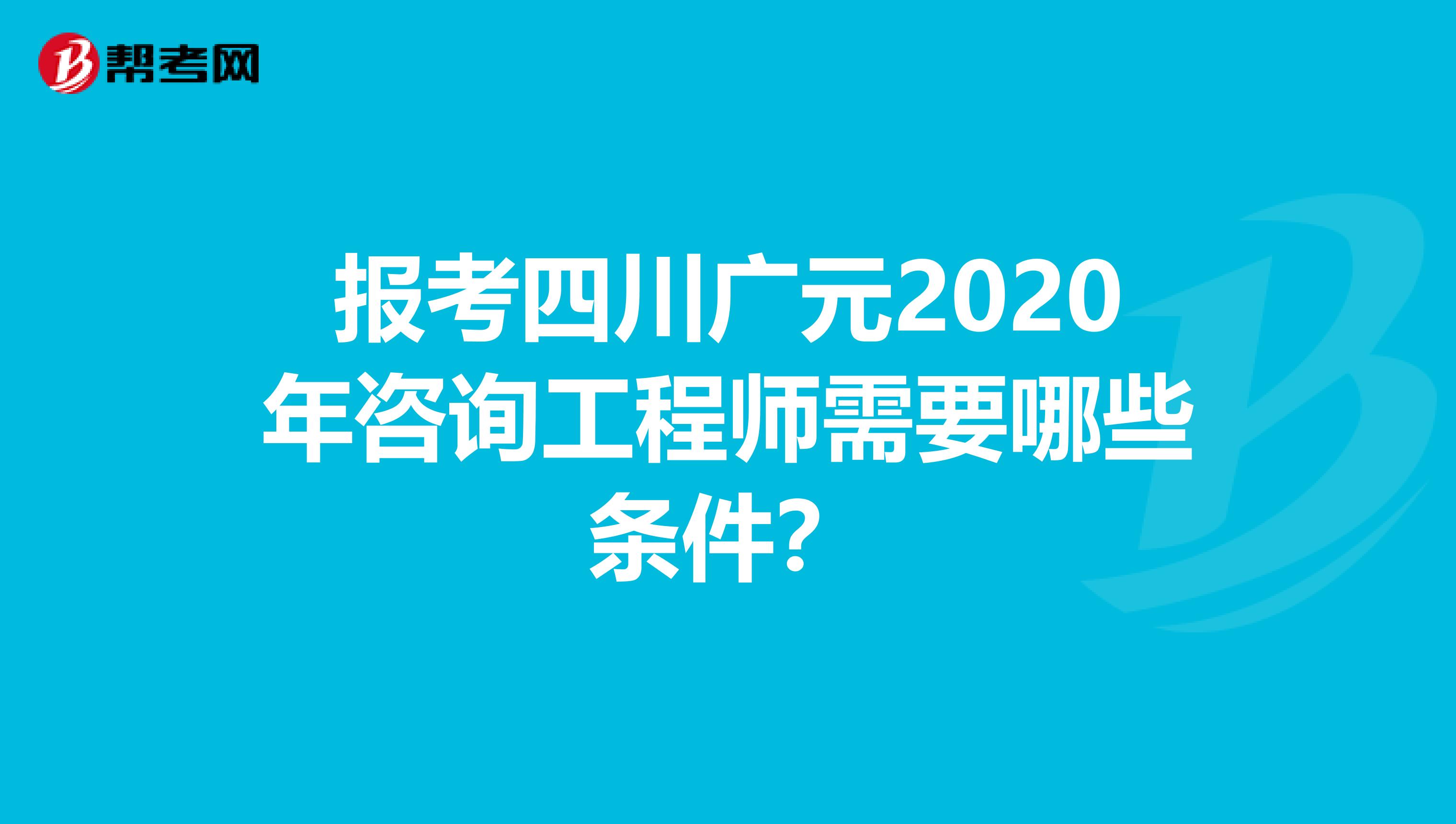 报考四川广元2020年咨询工程师需要哪些条件？