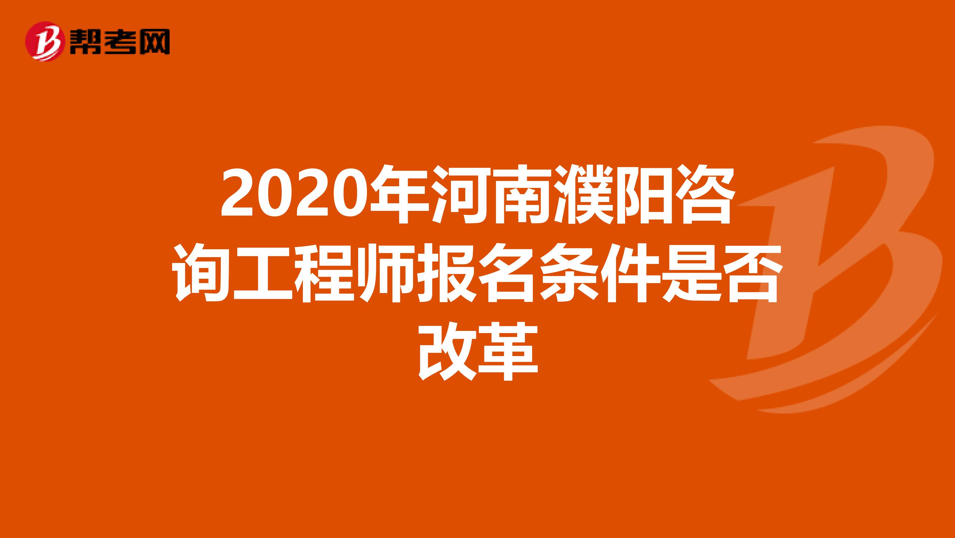 2020年河南濮阳咨询工程师报名条件是否改革