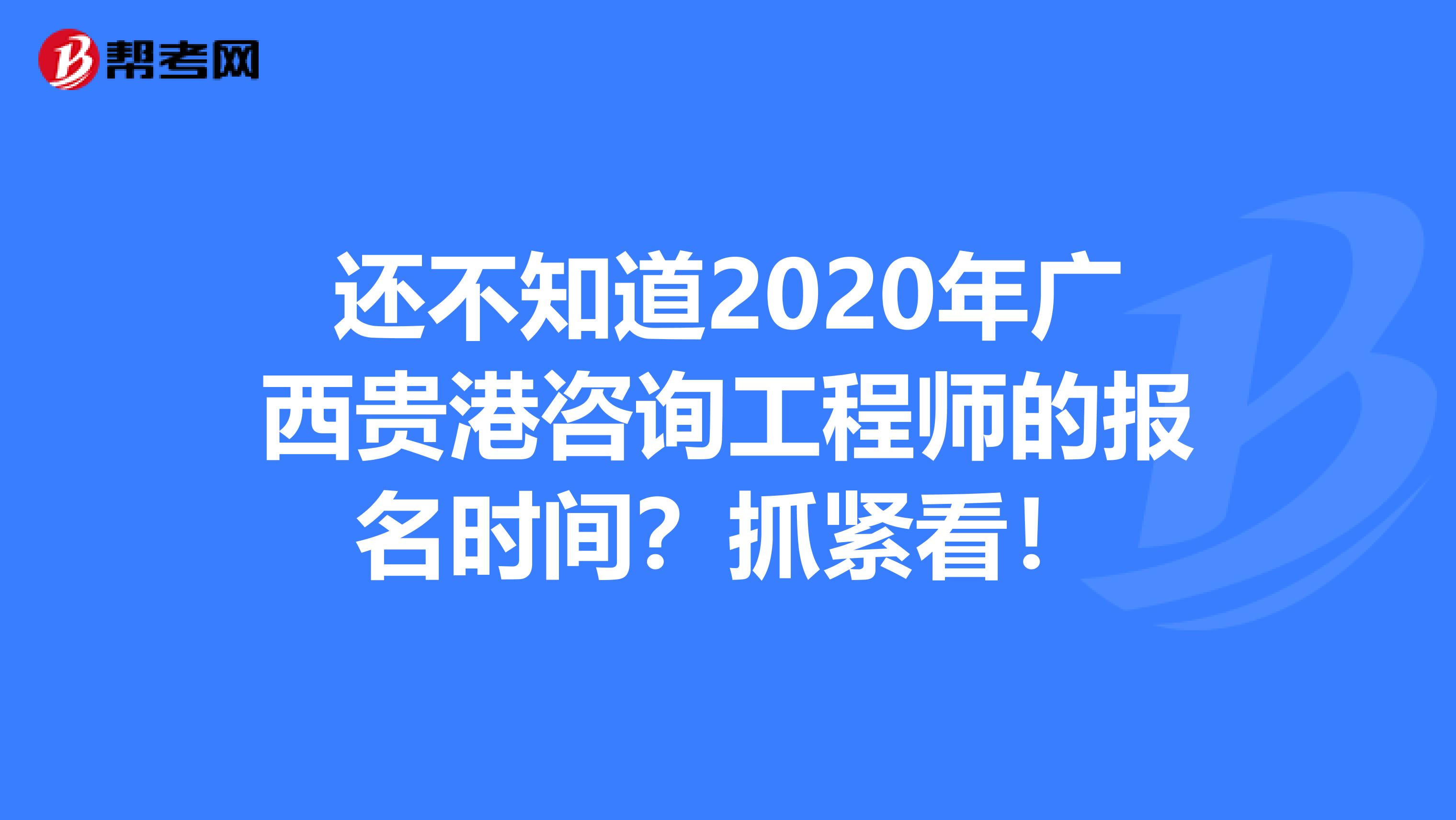还不知道2020年广西贵港咨询工程师的报名时间？抓紧看！