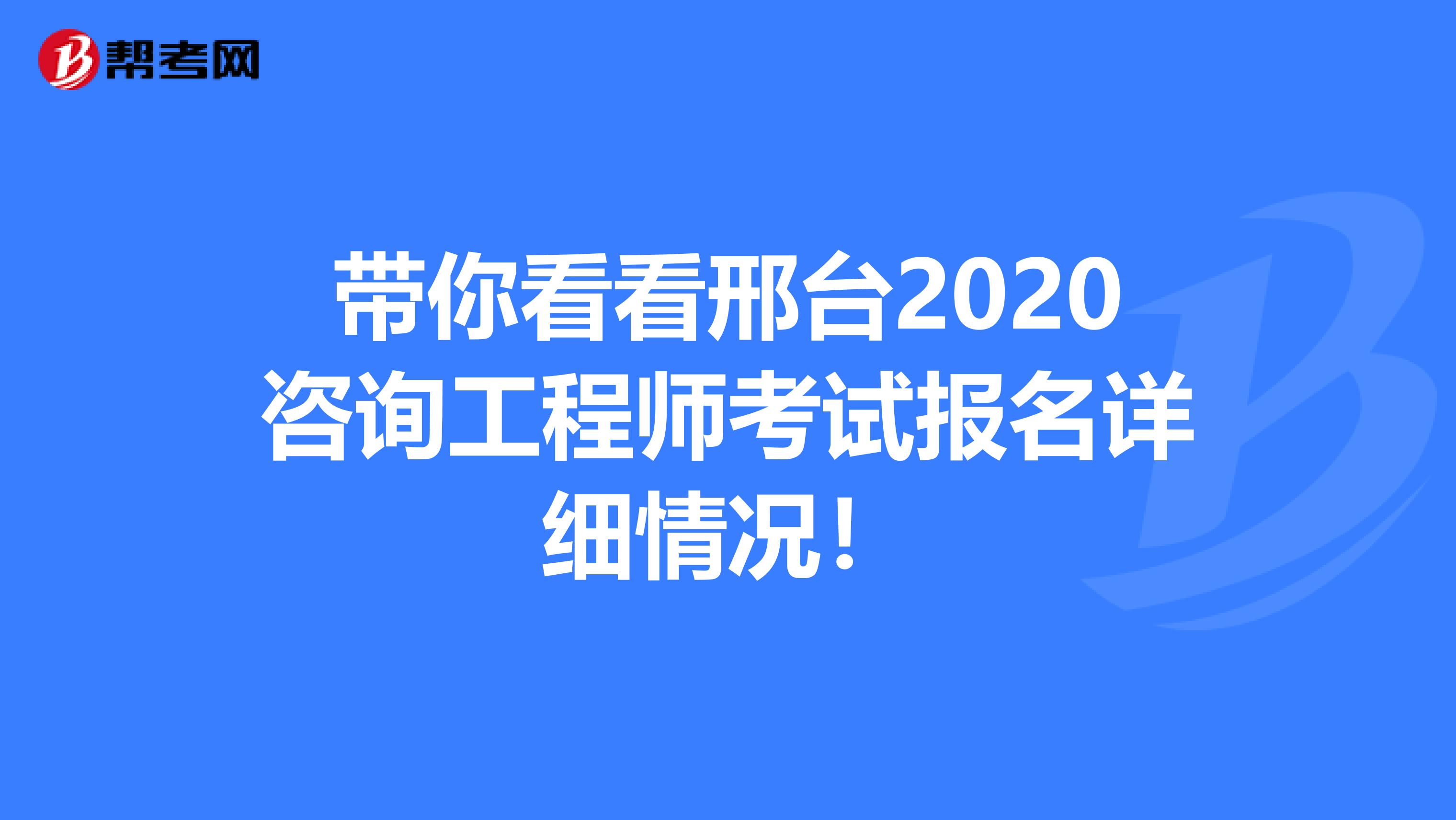 带你看看邢台2020咨询工程师考试报名详细情况！