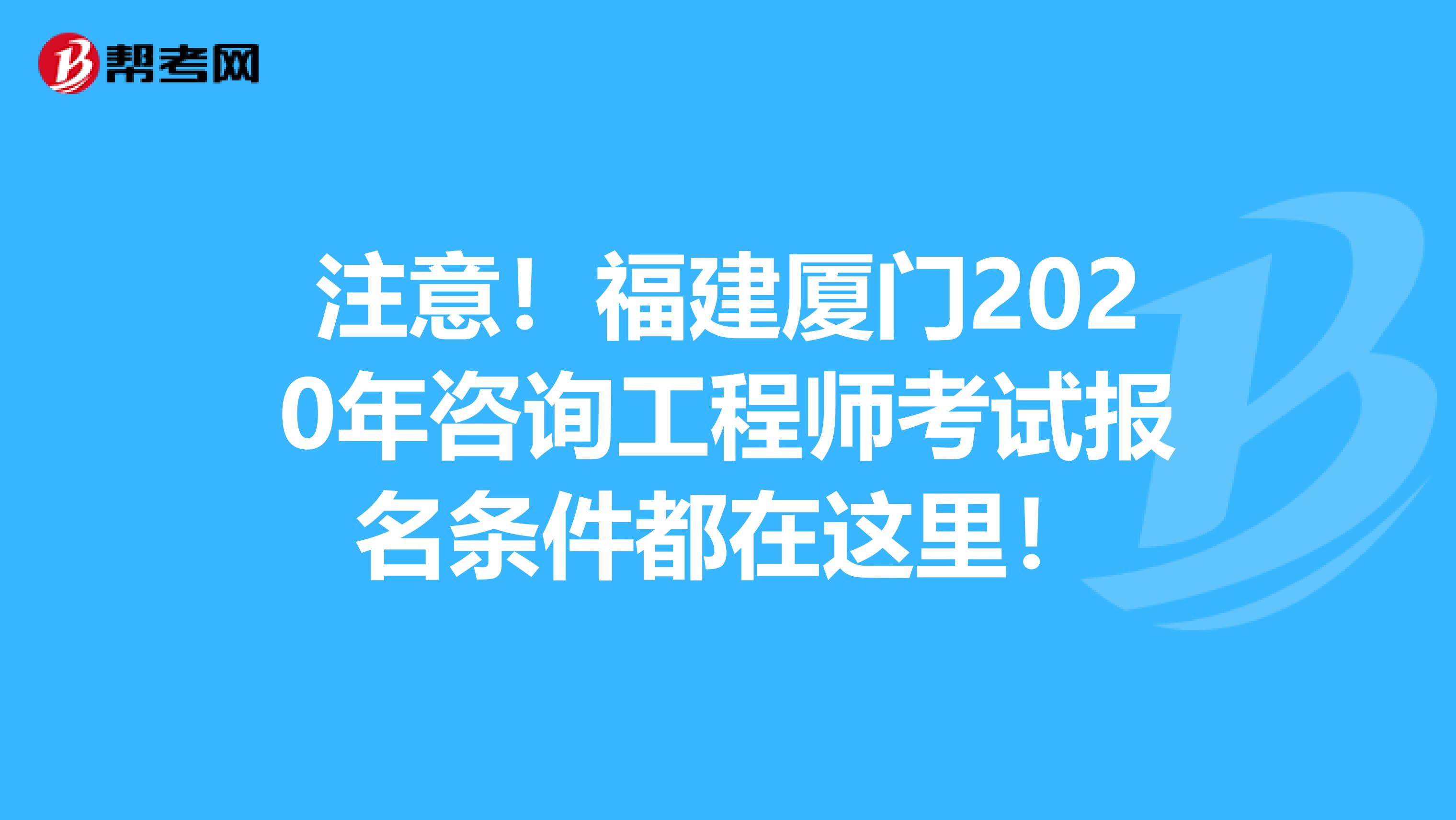 注意！福建厦门2020年咨询工程师考试报名条件都在这里！