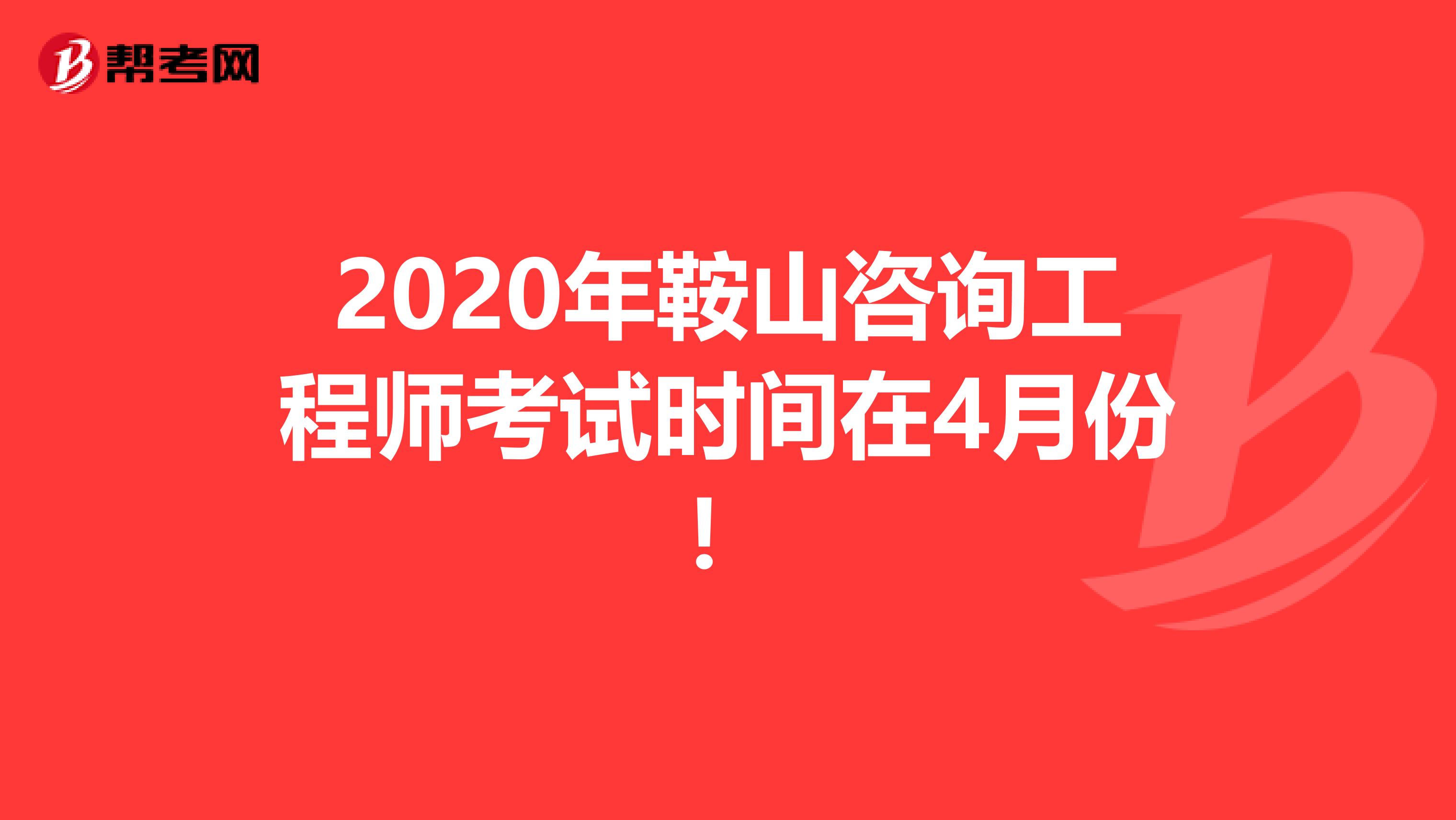2020年鞍山咨询工程师考试时间在4月份！