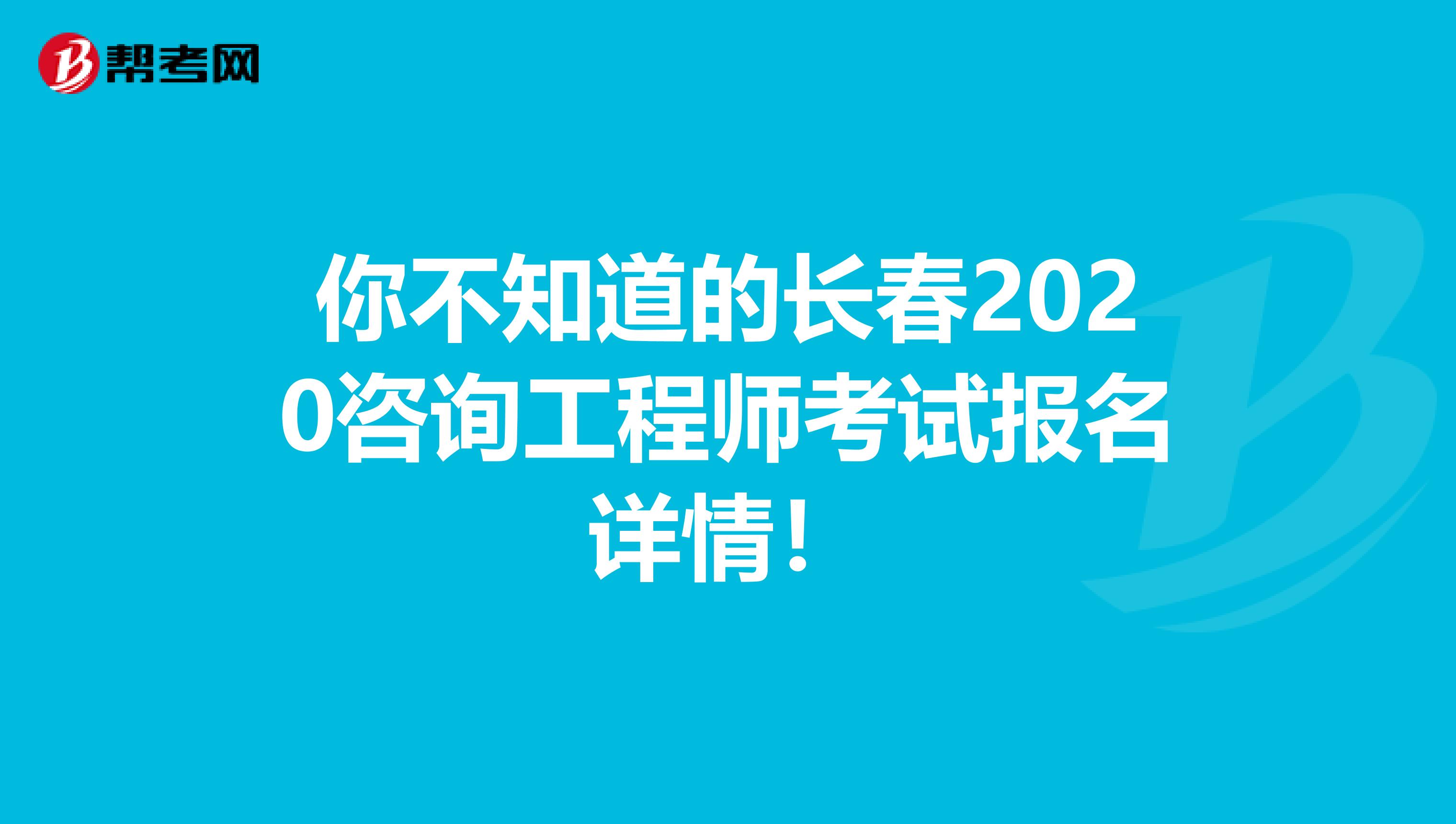 你不知道的长春2020咨询工程师考试报名详情！