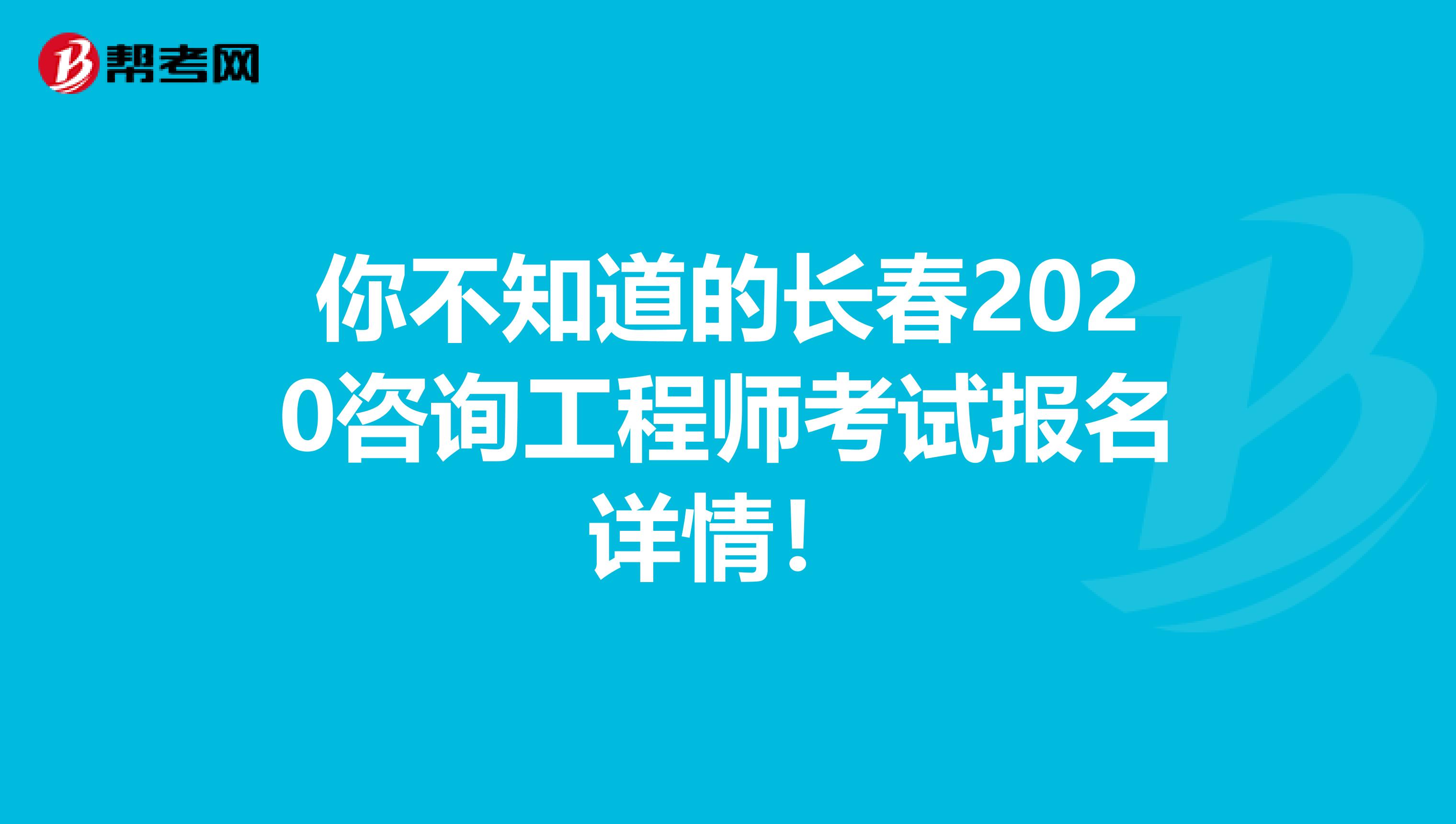 你不知道的长春2020咨询工程师考试报名详情！