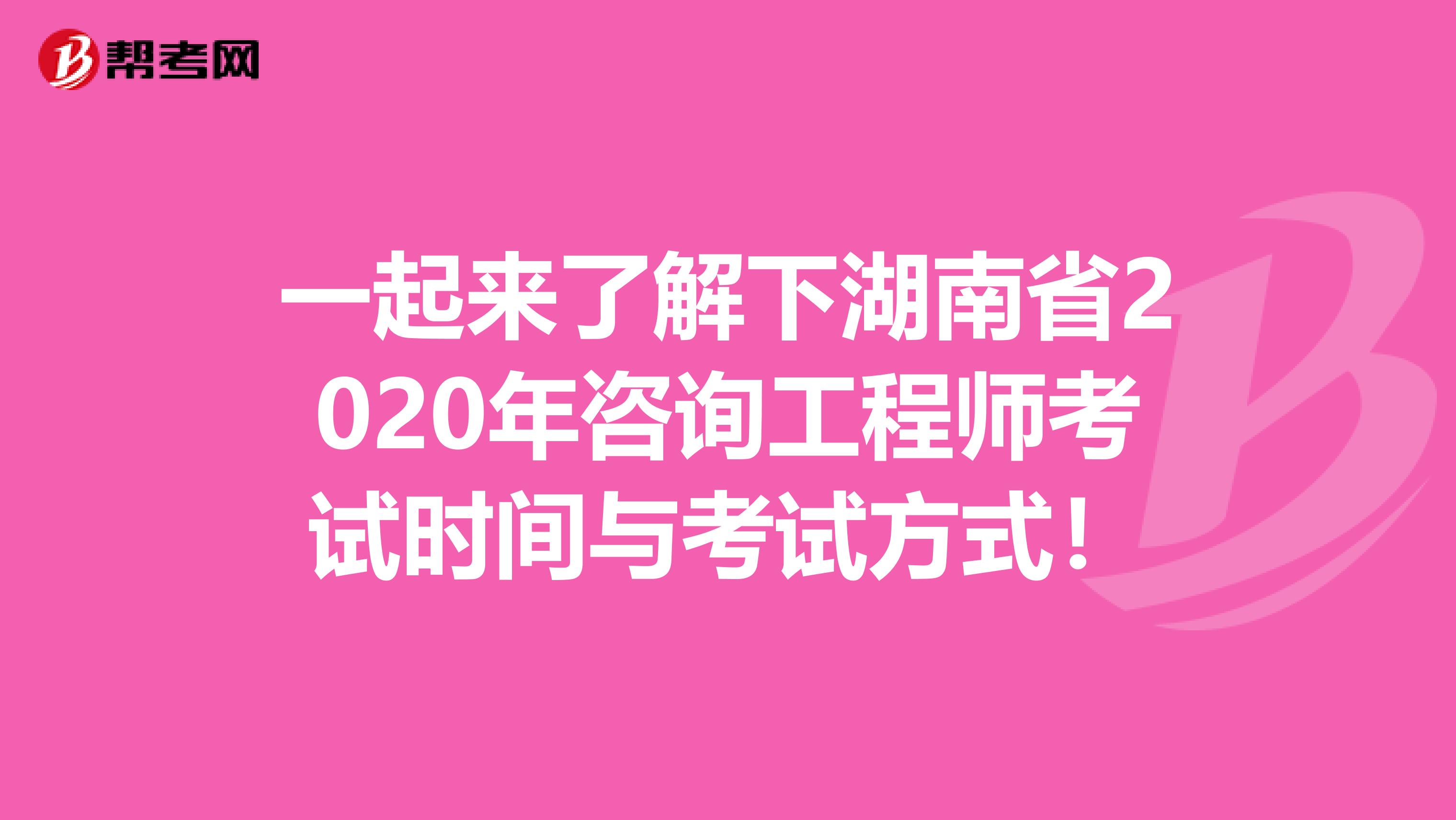 一起来了解下湖南省2020年咨询工程师考试时间与考试方式！