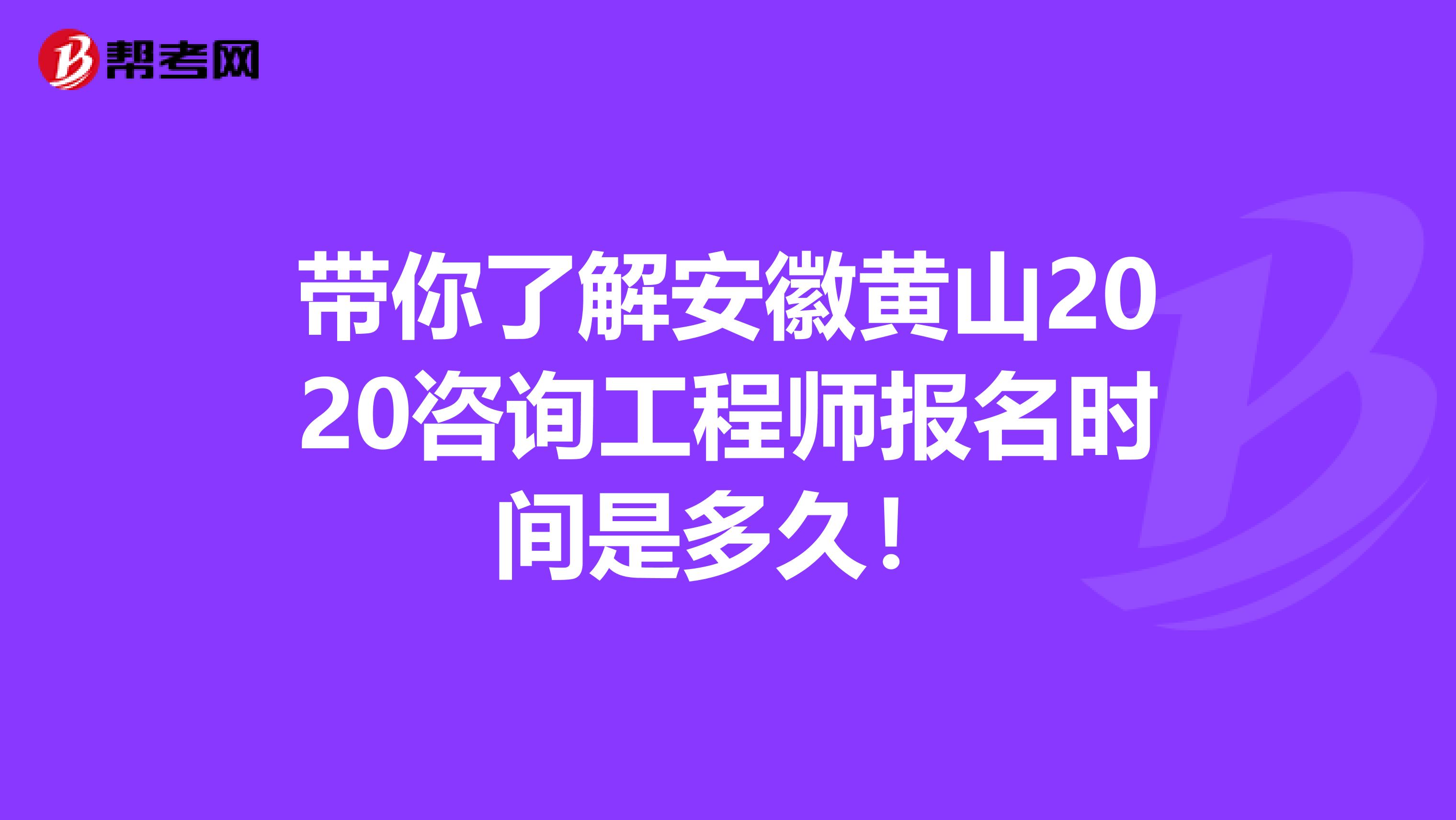 带你了解安徽黄山2020咨询工程师报名时间是多久！