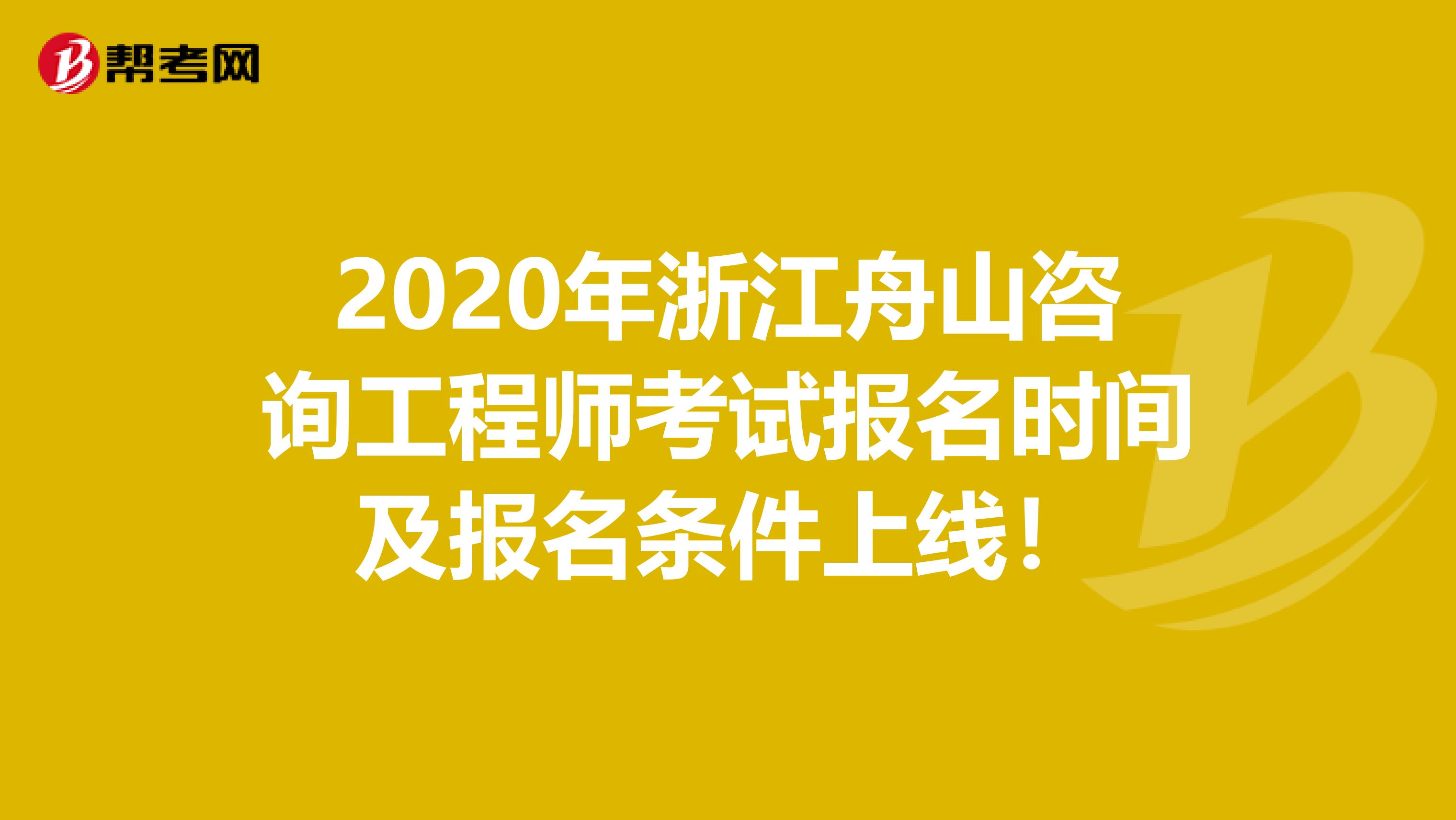 2020年浙江舟山咨询工程师考试报名时间及报名条件上线！
