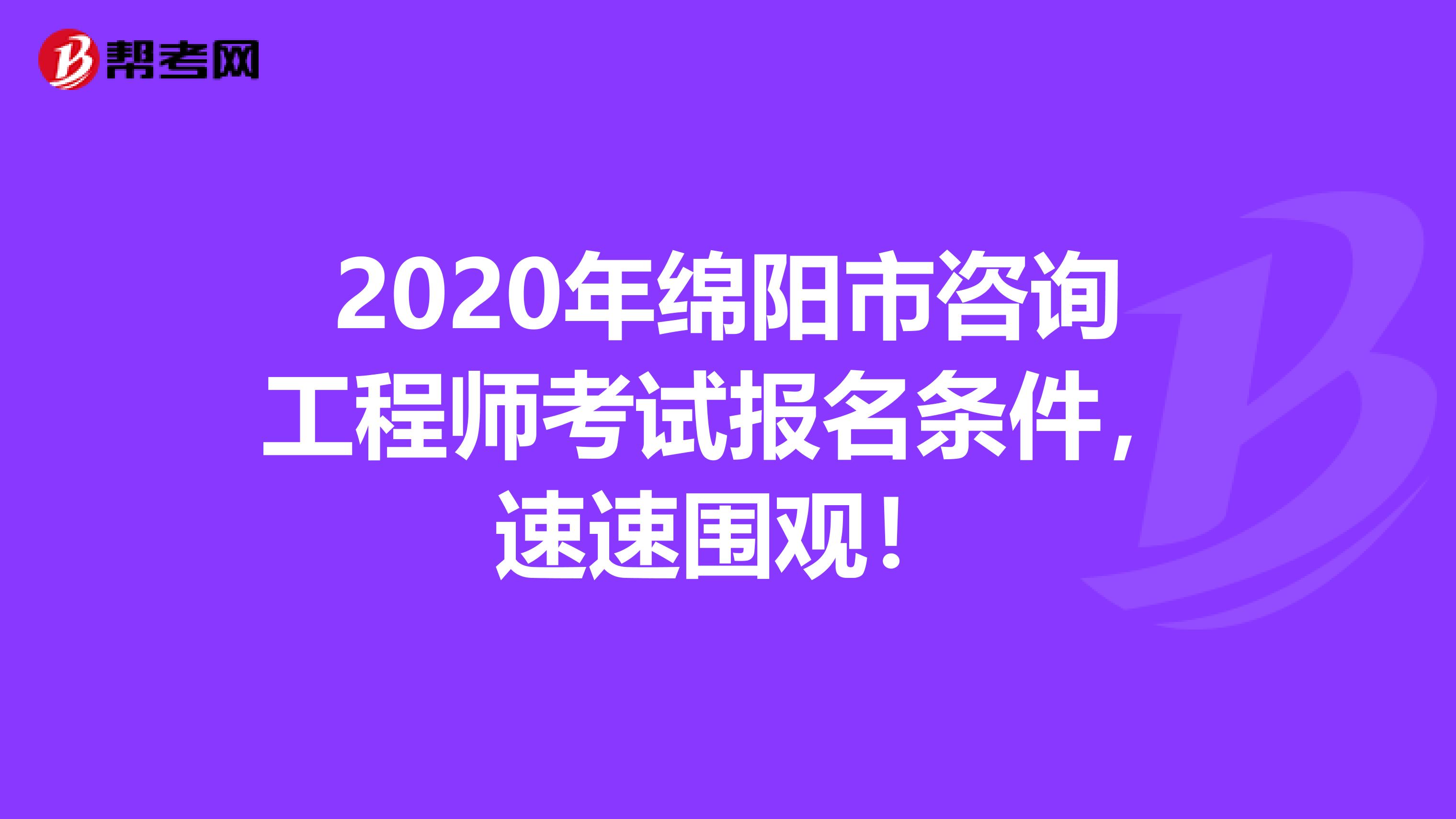 2020年绵阳市咨询工程师考试报名条件，速速围观！