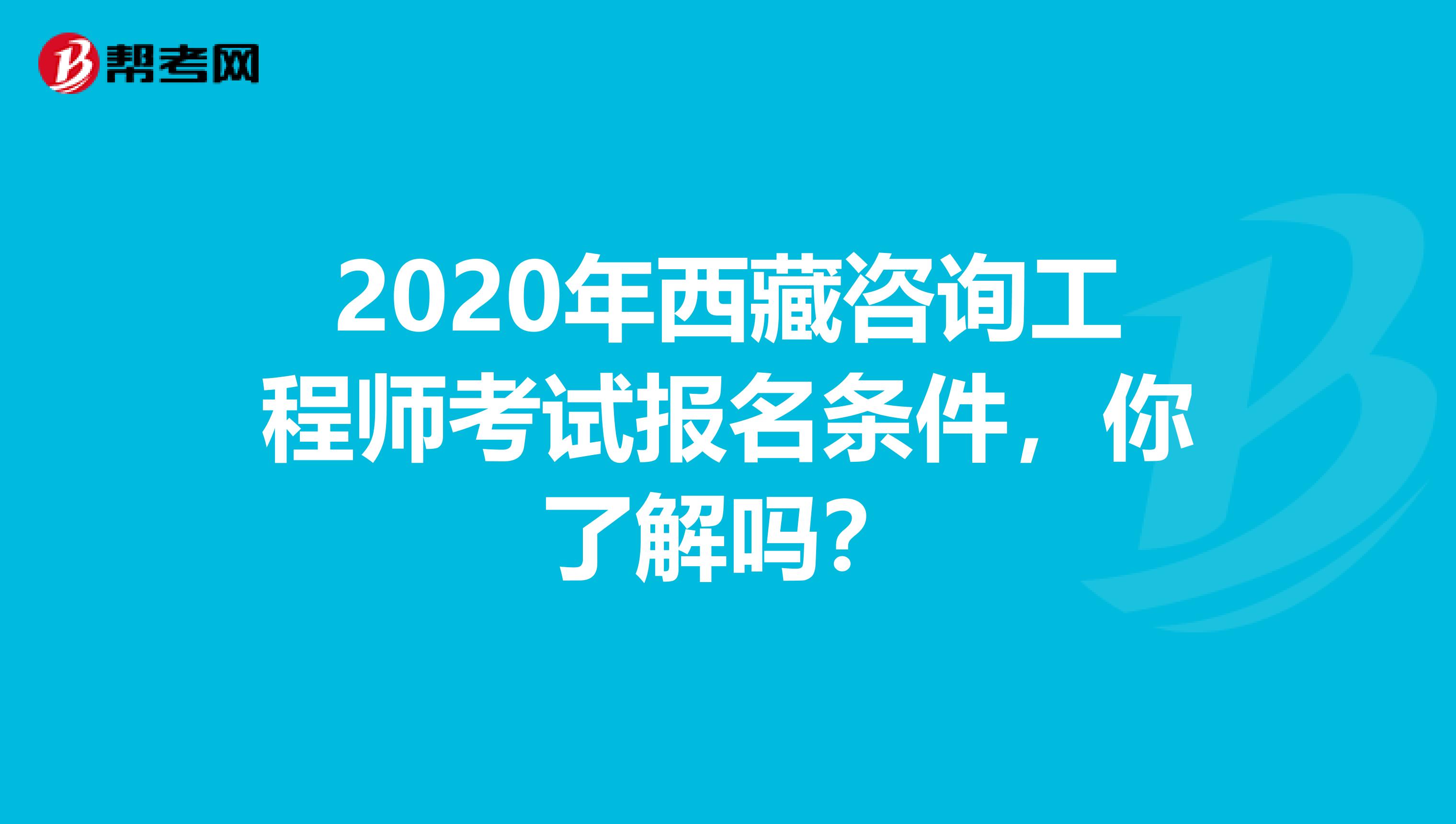 2020年西藏咨询工程师考试报名条件，你了解吗？