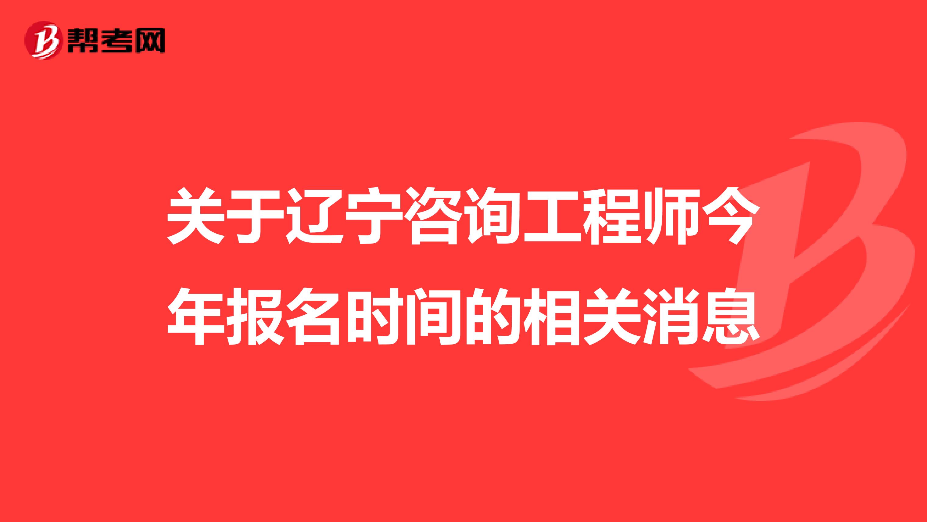 关于辽宁咨询工程师今年报名时间的相关消息