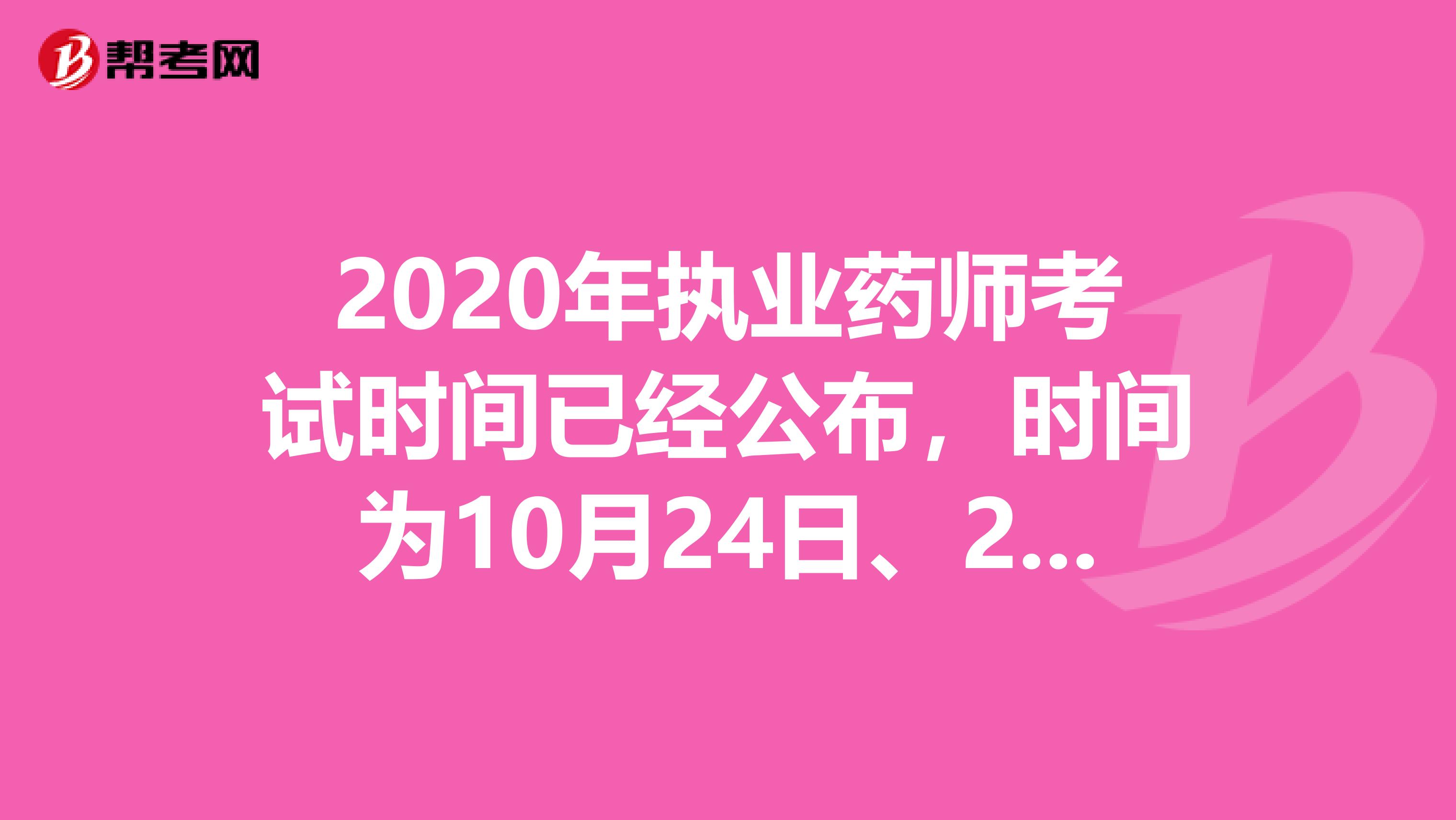 2020年执业药师考试时间已经公布，时间为10月24日、25日。