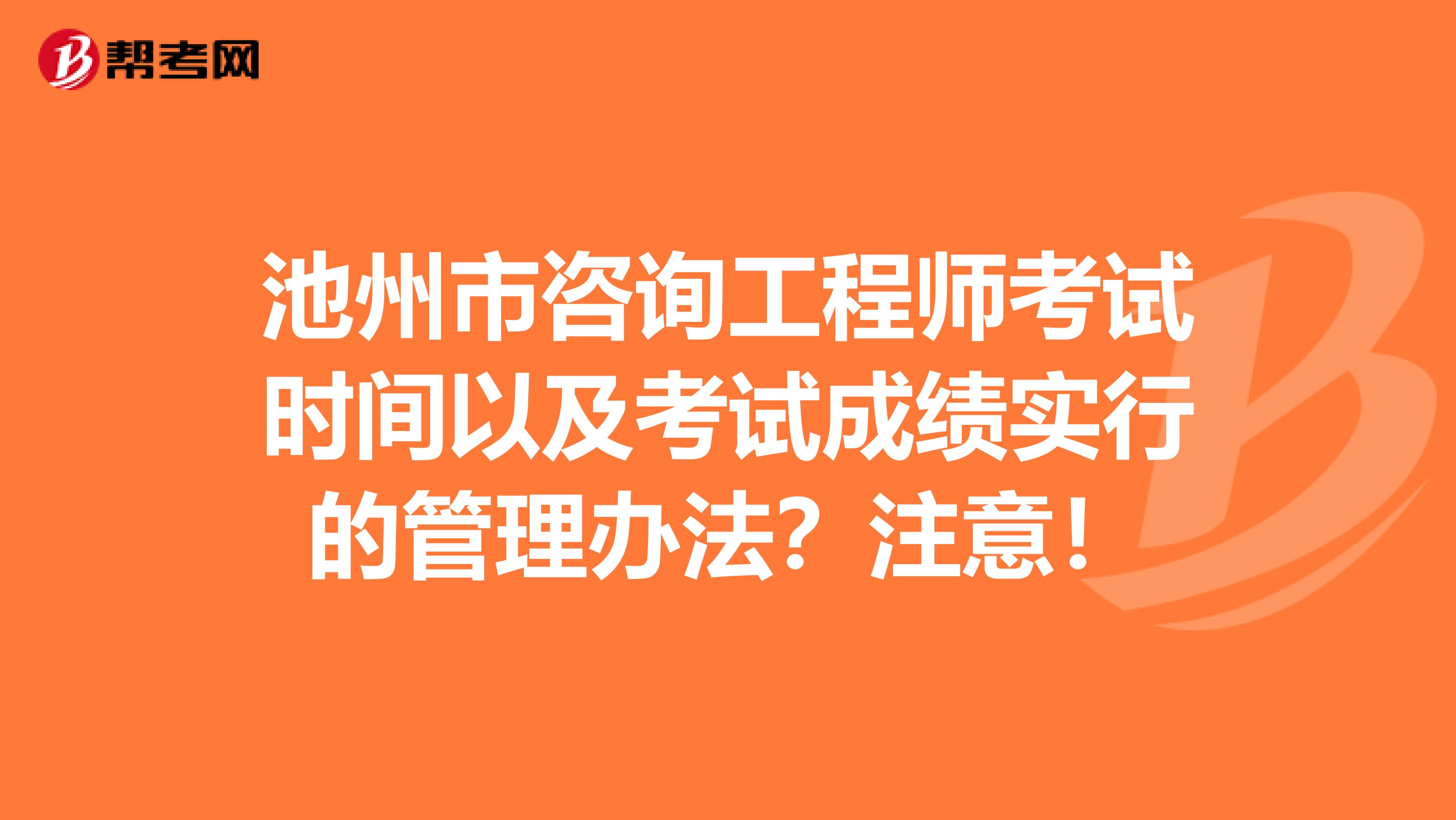 池州市咨询工程师考试时间以及考试成绩实行的管理办法？注意！