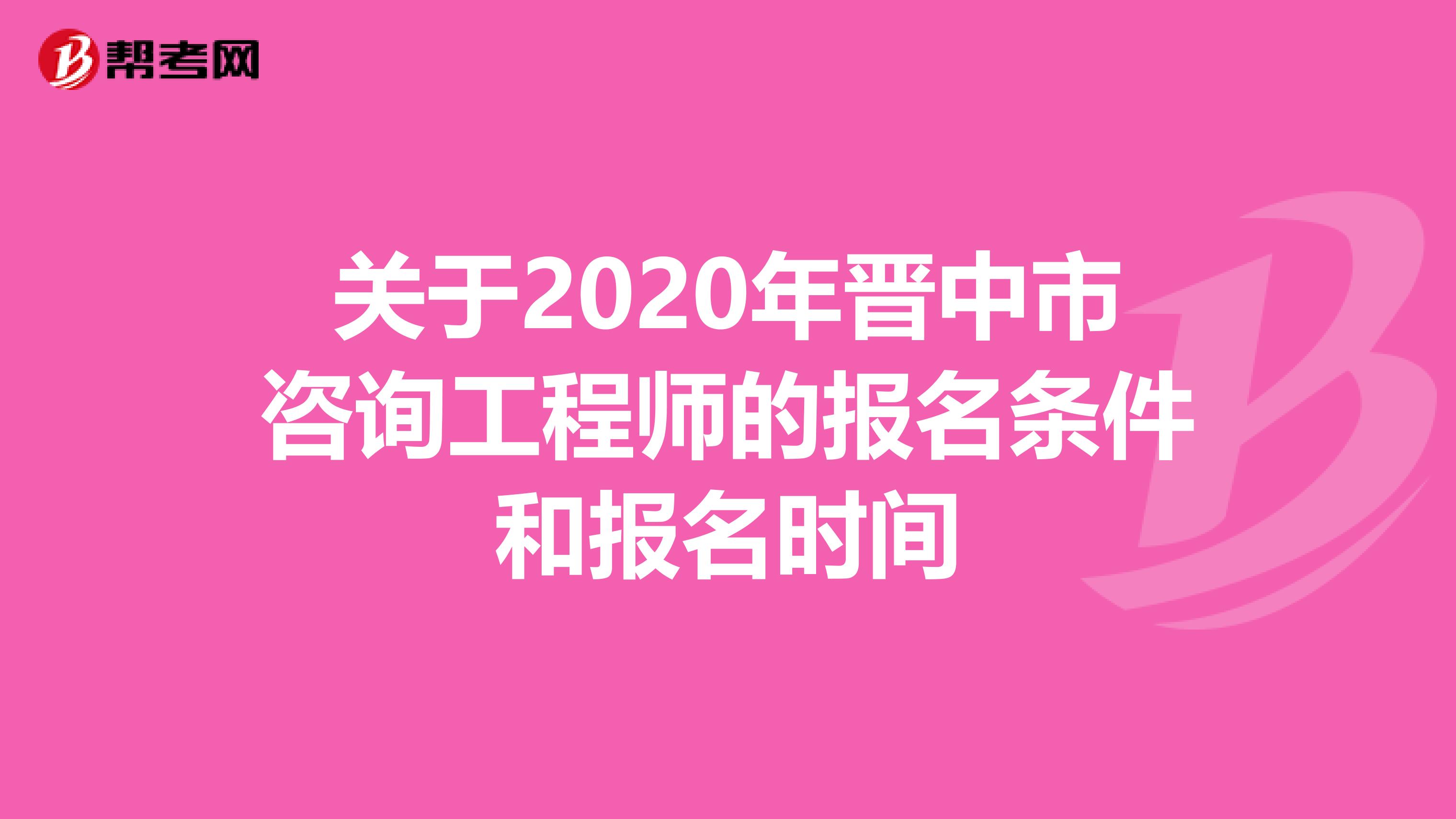 关于2020年晋中市咨询工程师的报名条件和报名时间