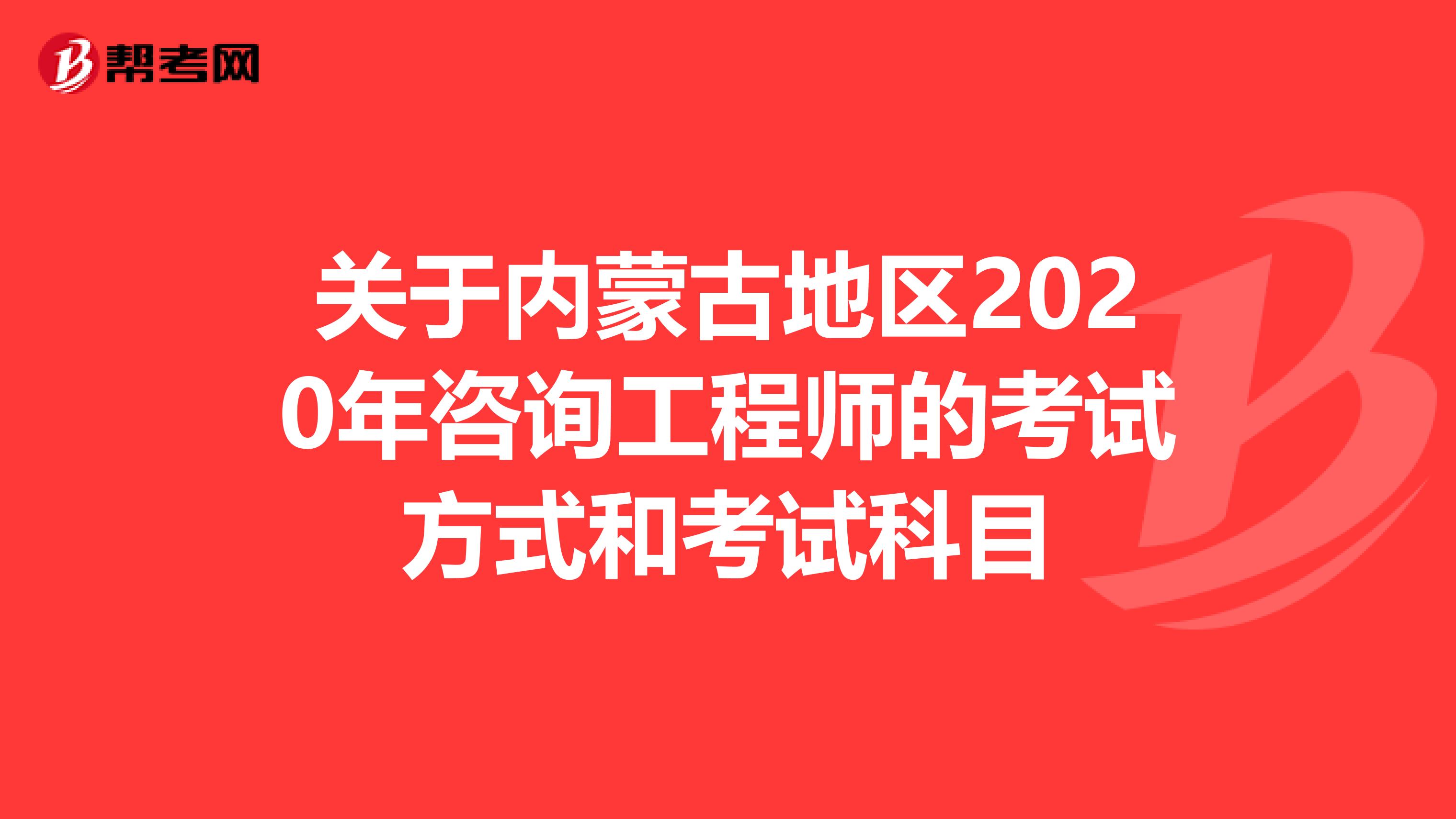 关于内蒙古地区2020年咨询工程师的考试方式和考试科目