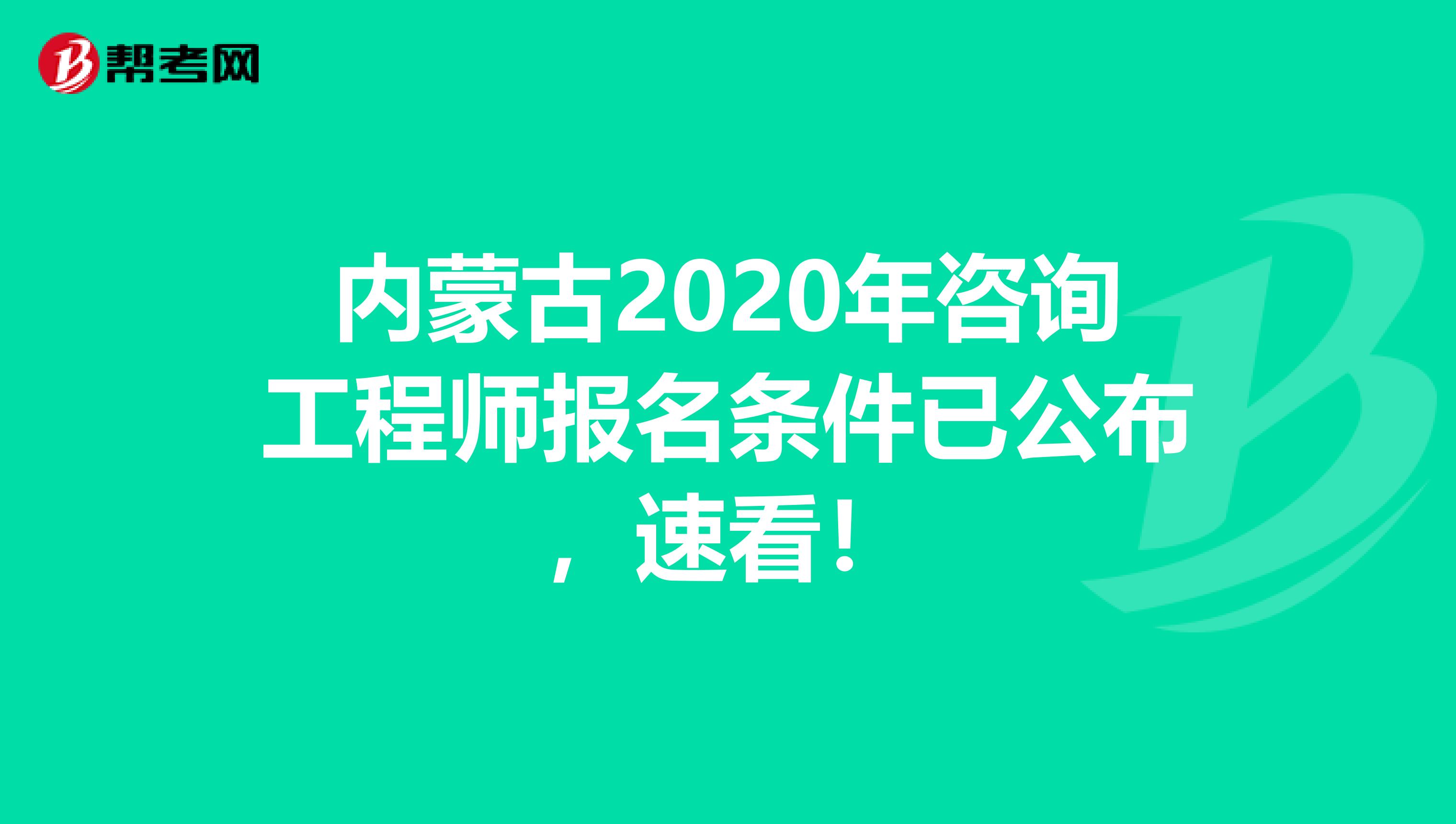 内蒙古2020年咨询工程师报名条件已公布，速看！