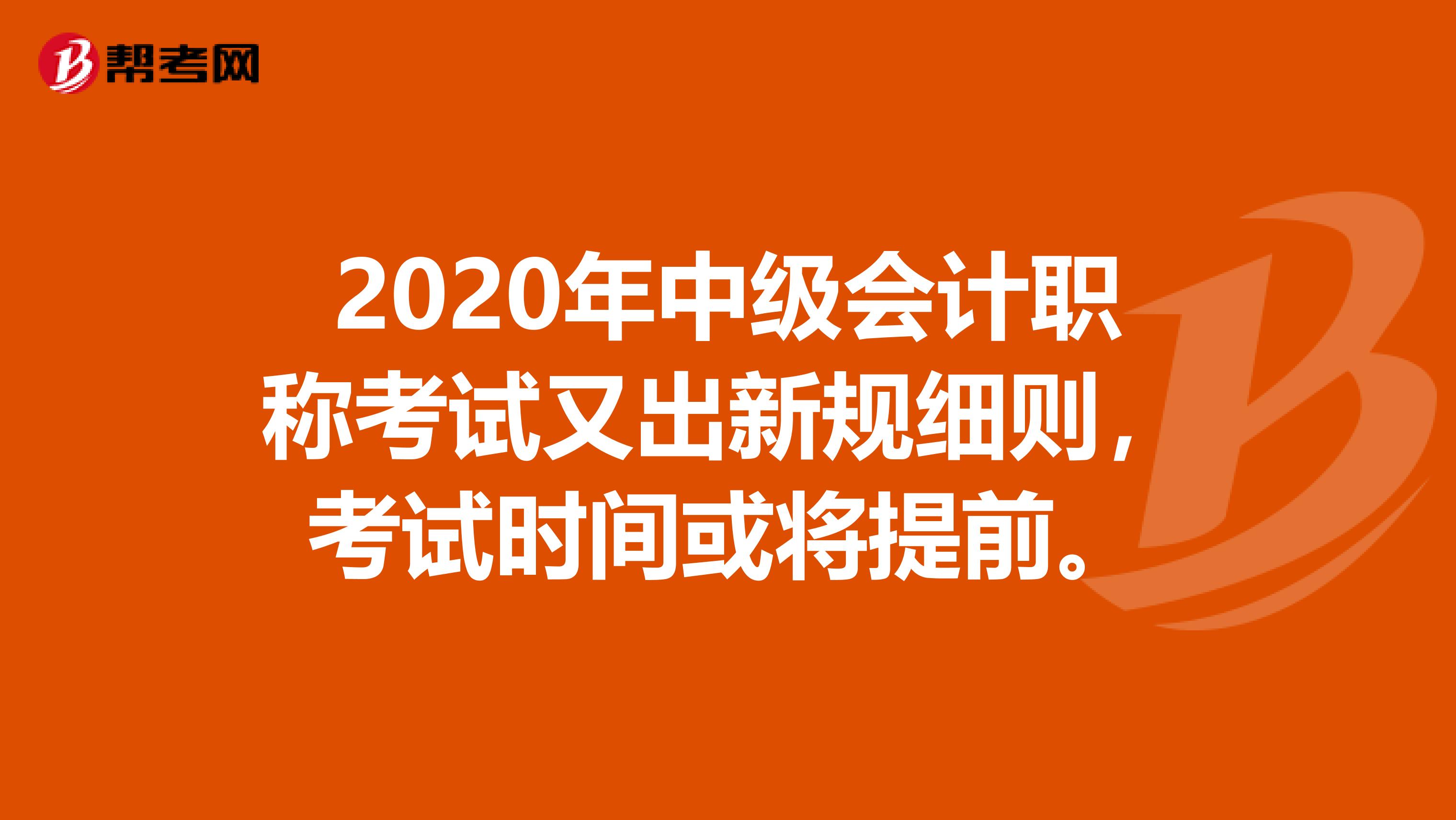 2020年中級會計職稱考試又出新規(guī)細則，考試時間或將提前。