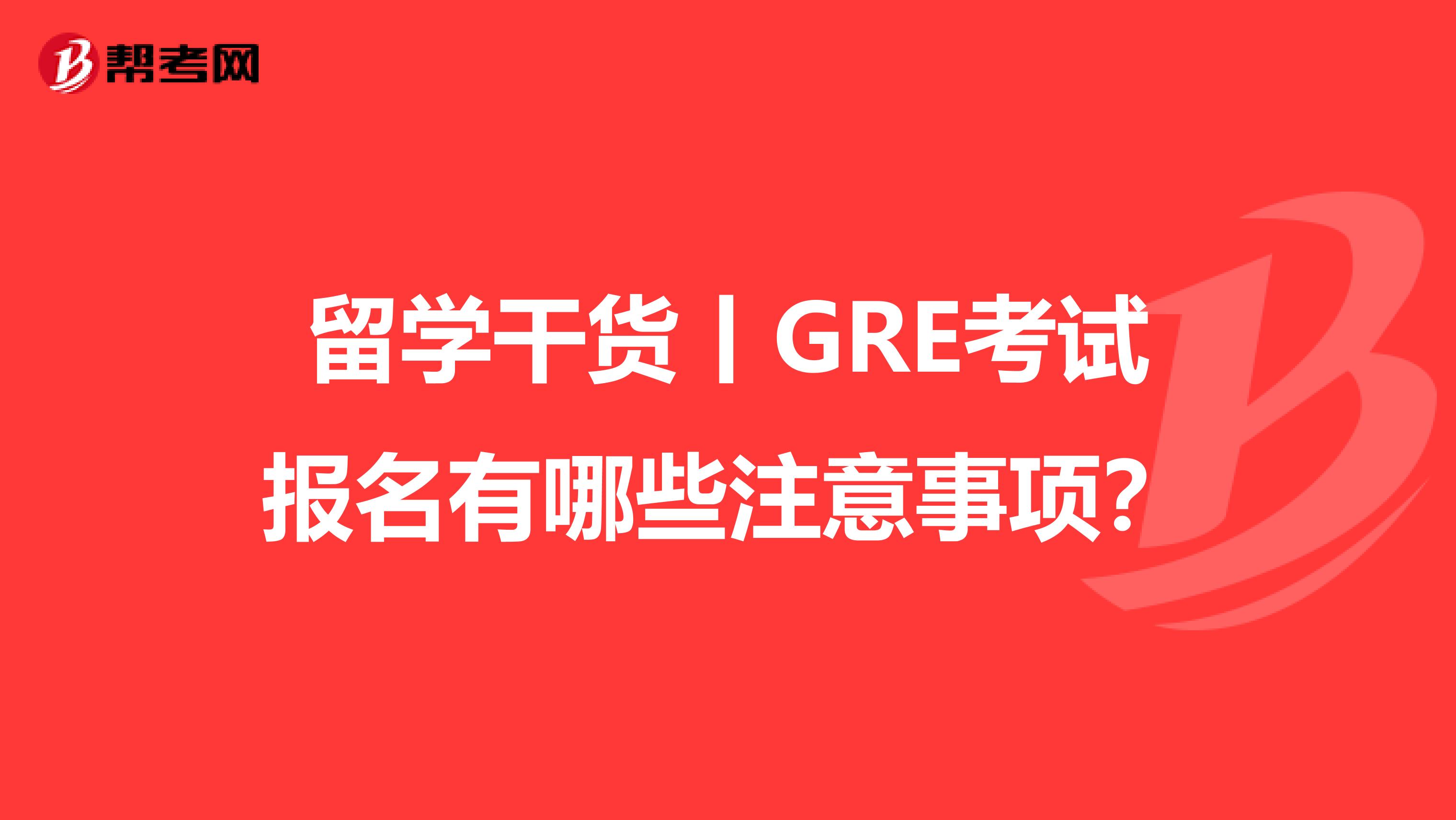 留学干货丨GRE考试报名有哪些注意事项？