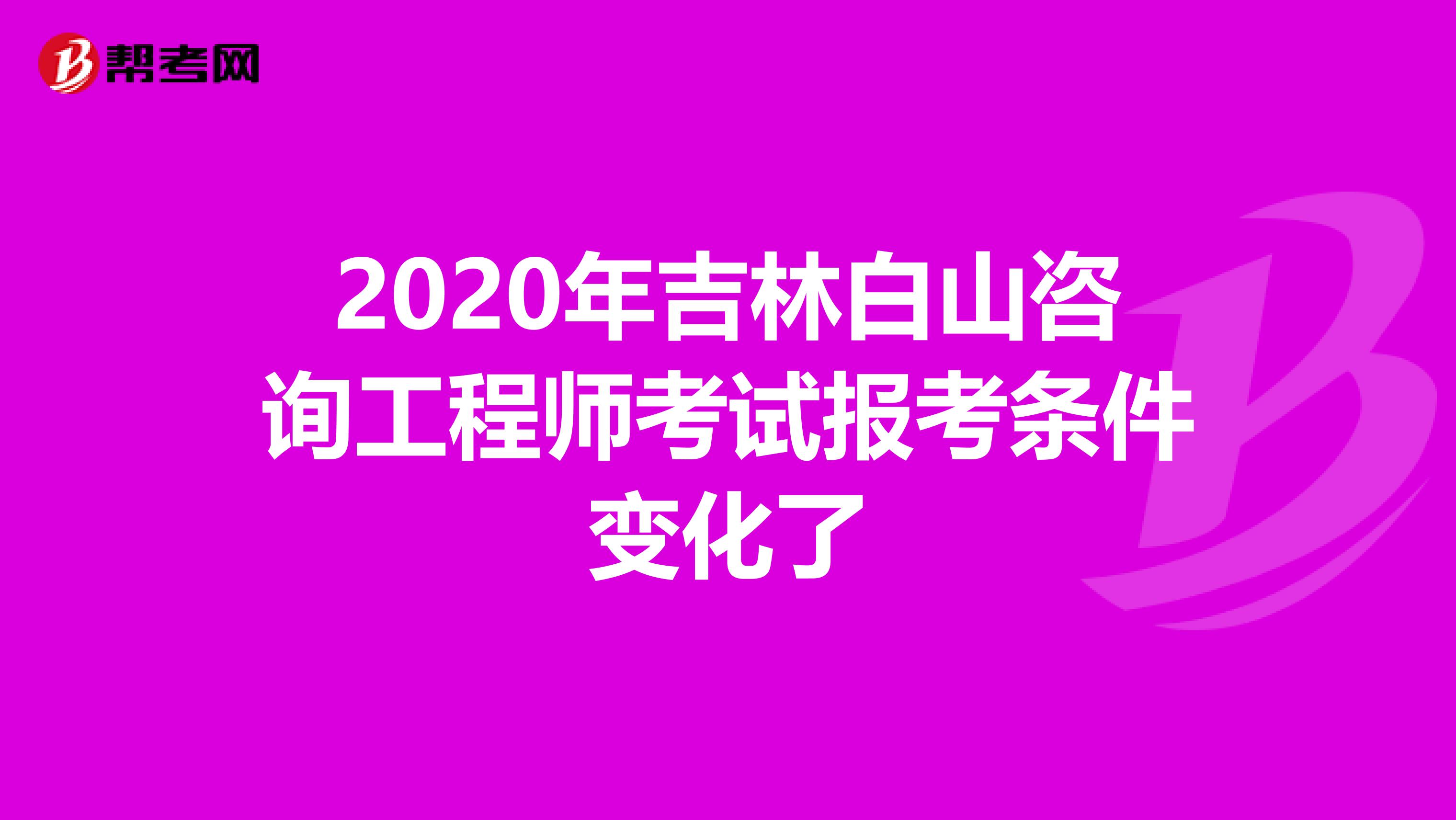 2020年吉林白山咨询工程师考试报考条件变化了