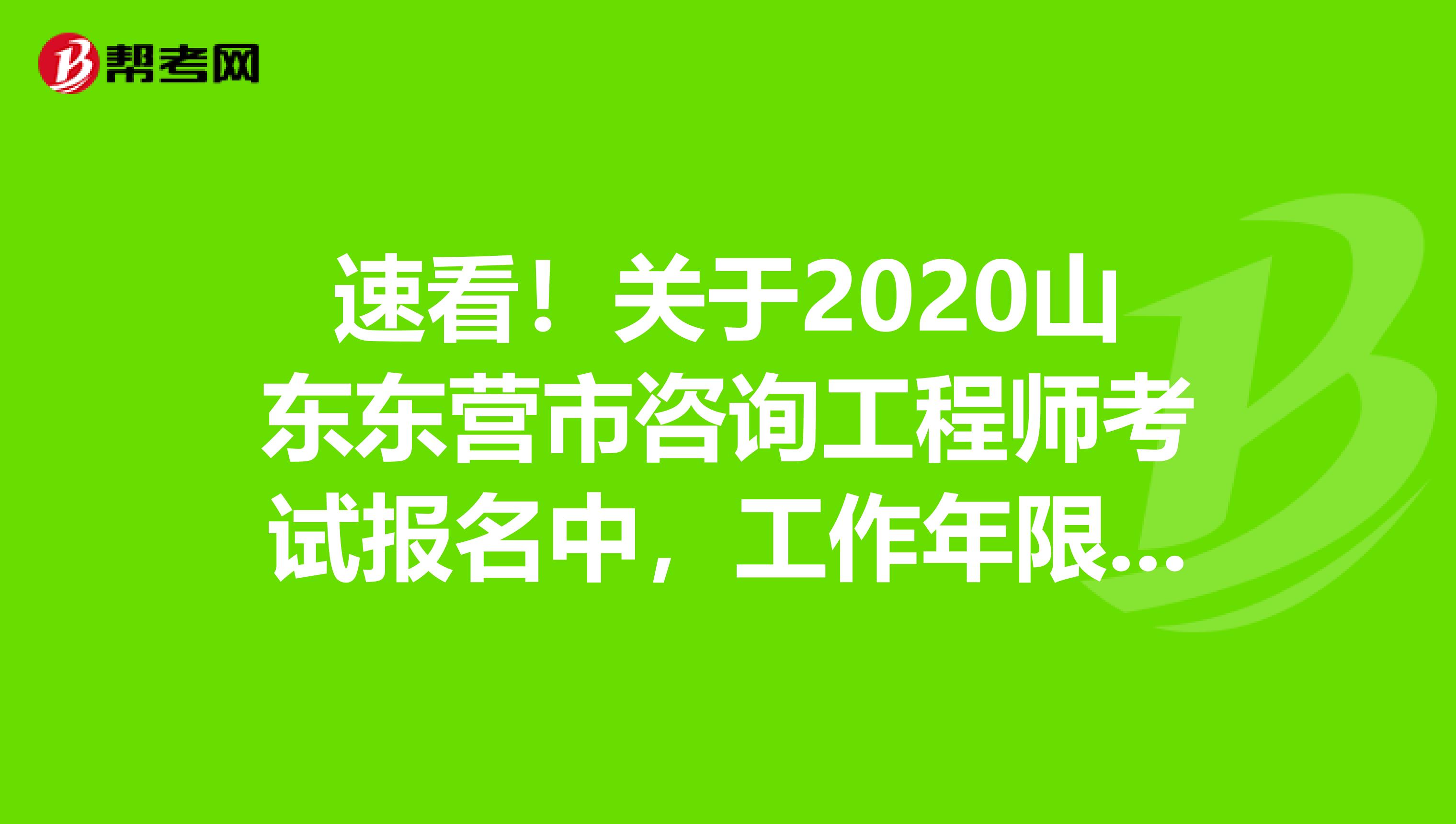 速看！关于2020山东东营市咨询工程师考试报名中，工作年限怎样算