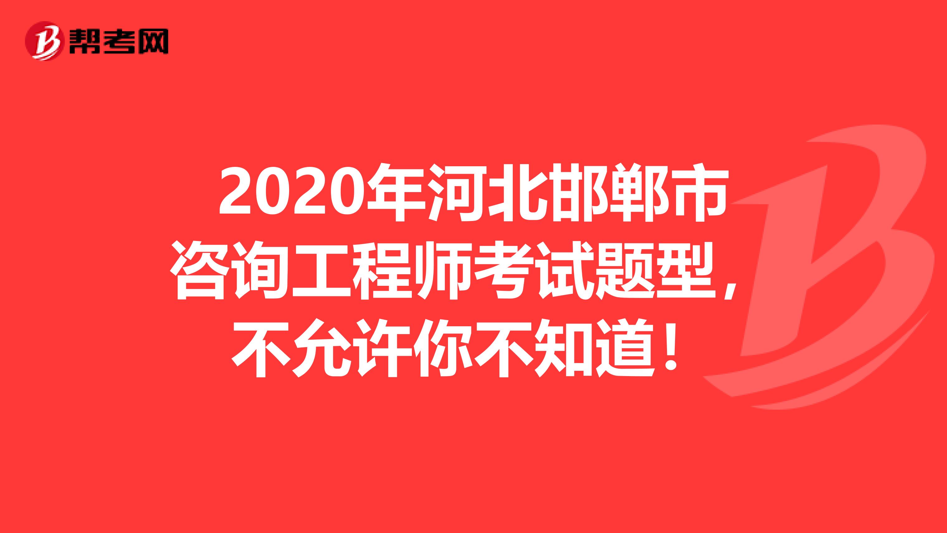 2020年河北邯郸市咨询工程师考试题型，不允许你不知道！