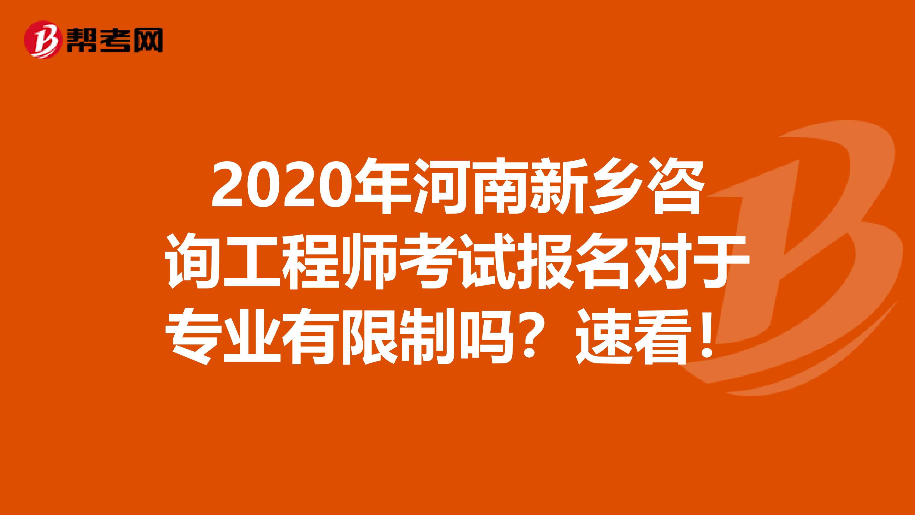2020年河南新乡咨询工程师考试报名对于专业有限制吗？速看！
