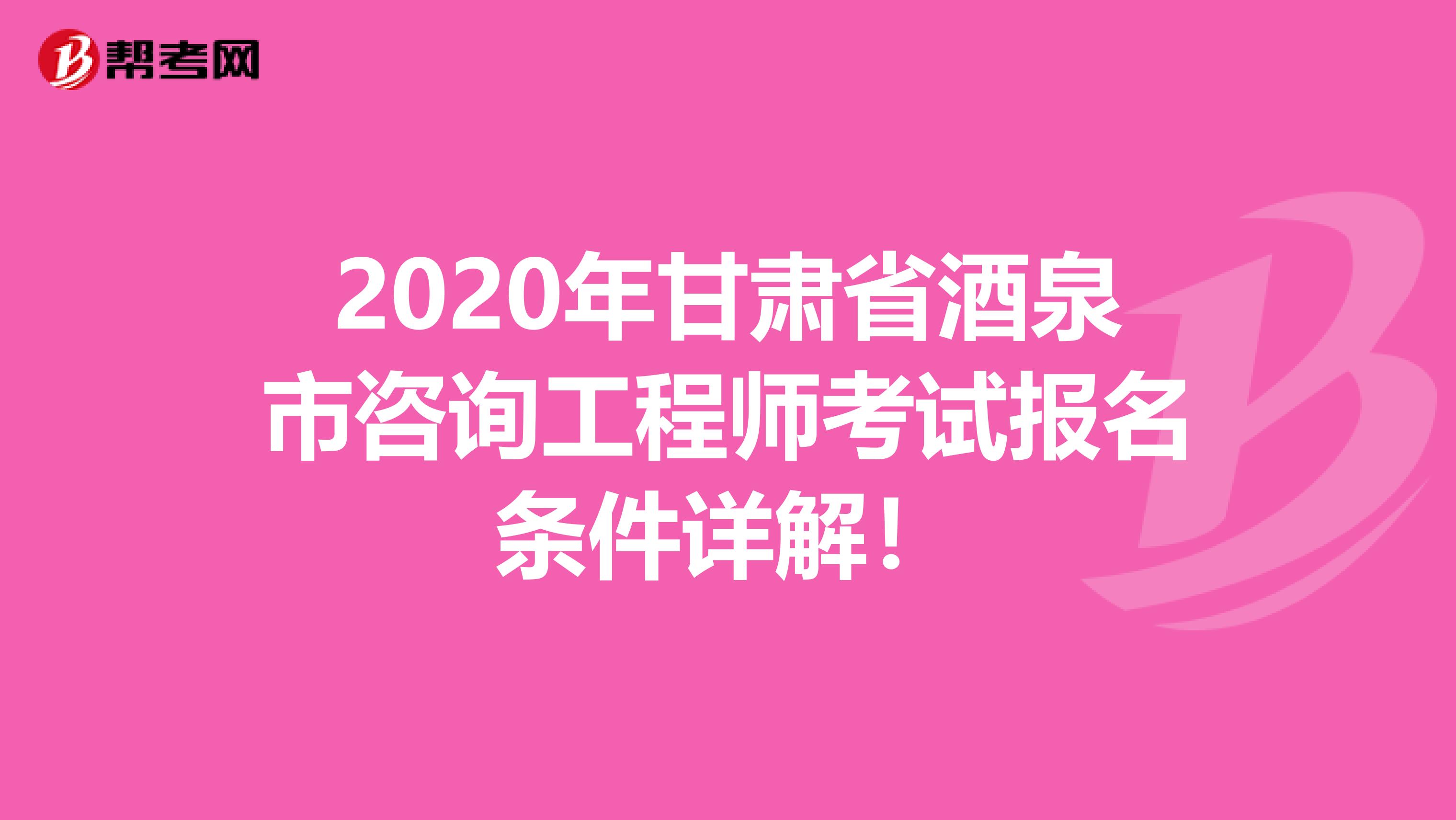 2020年甘肃省酒泉市咨询工程师考试报名条件详解！