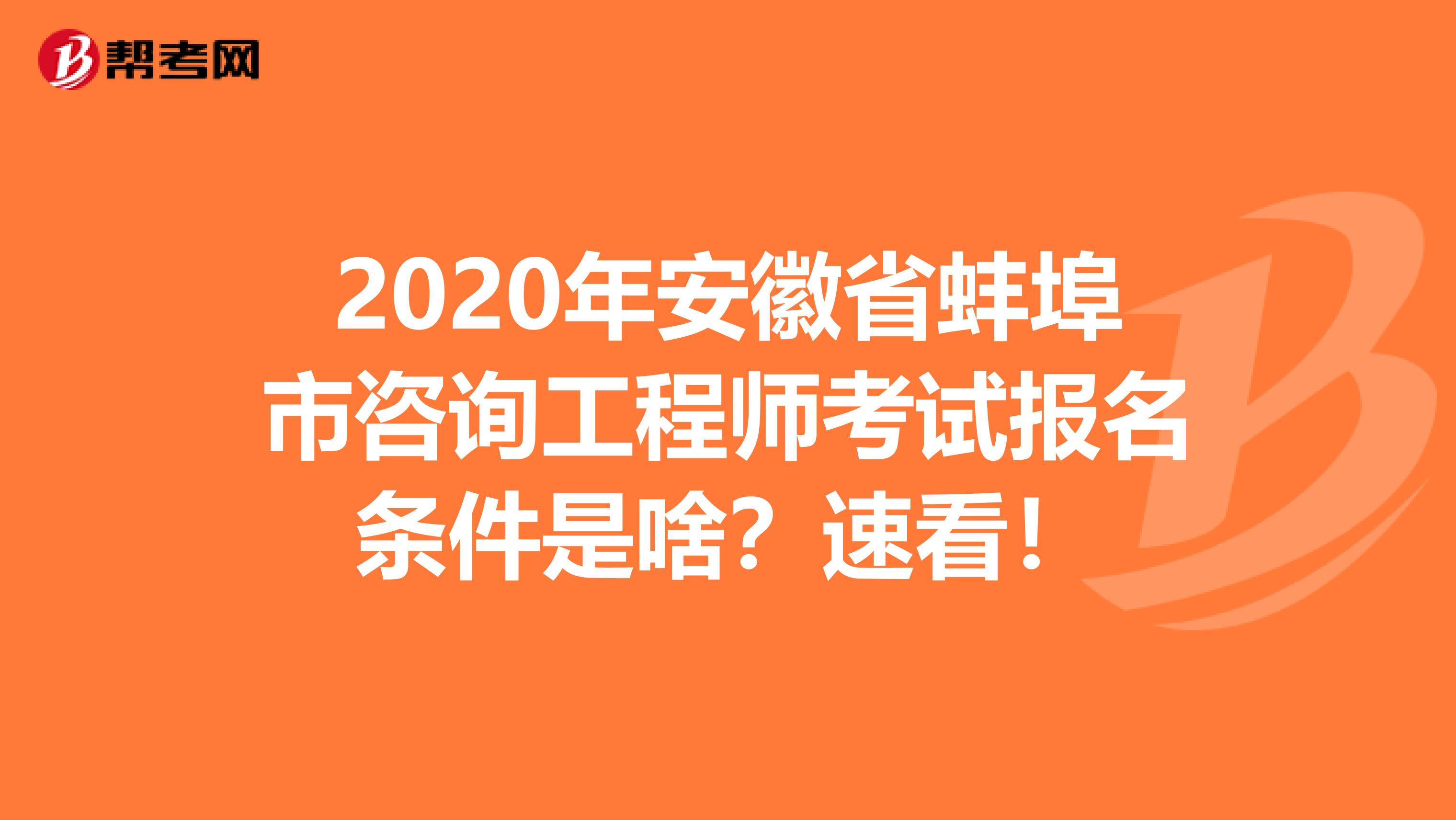 2020年安徽省蚌埠市咨询工程师考试报名条件是啥？速看！