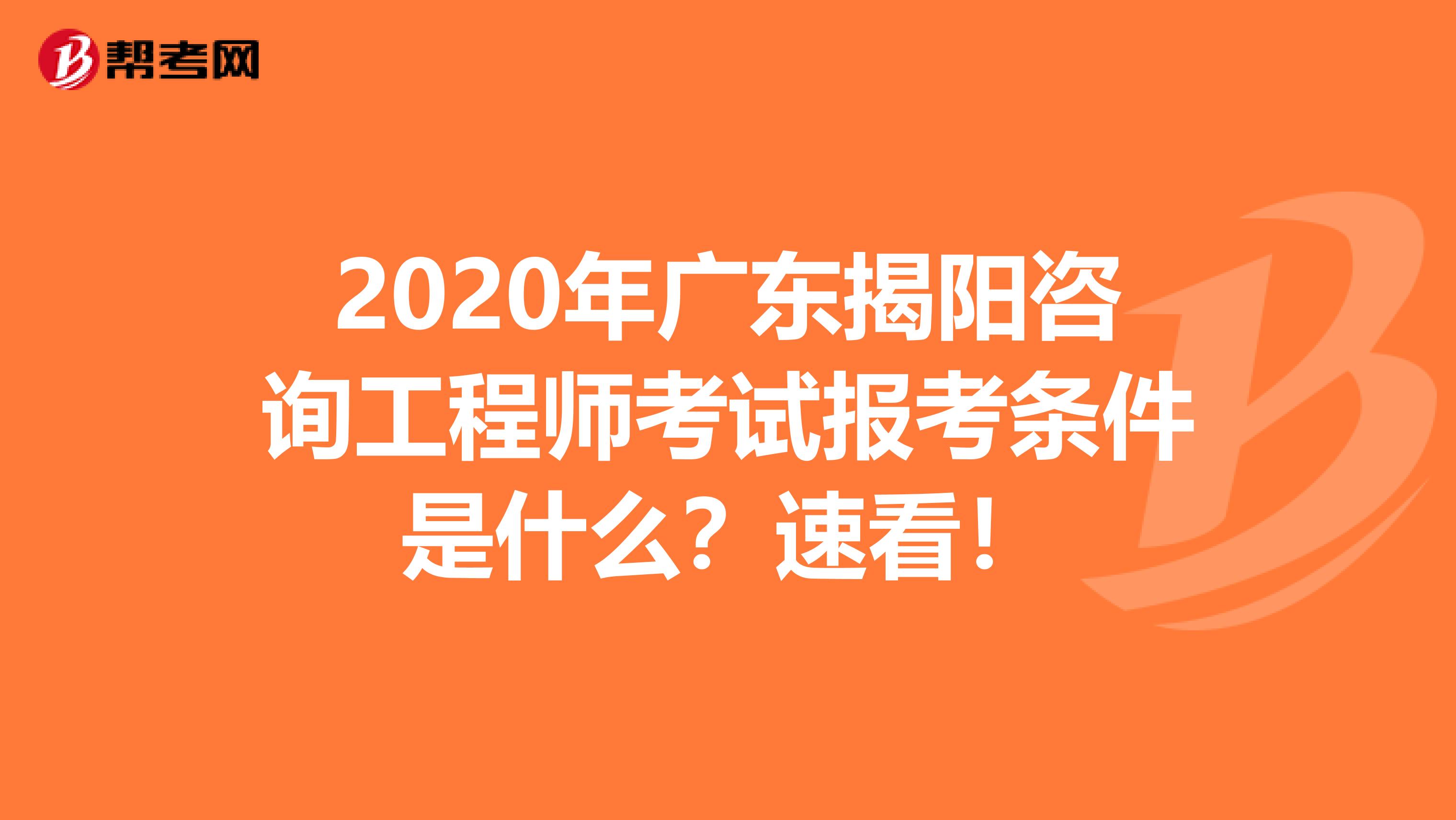 2020年广东揭阳咨询工程师考试报考条件是什么？速看！