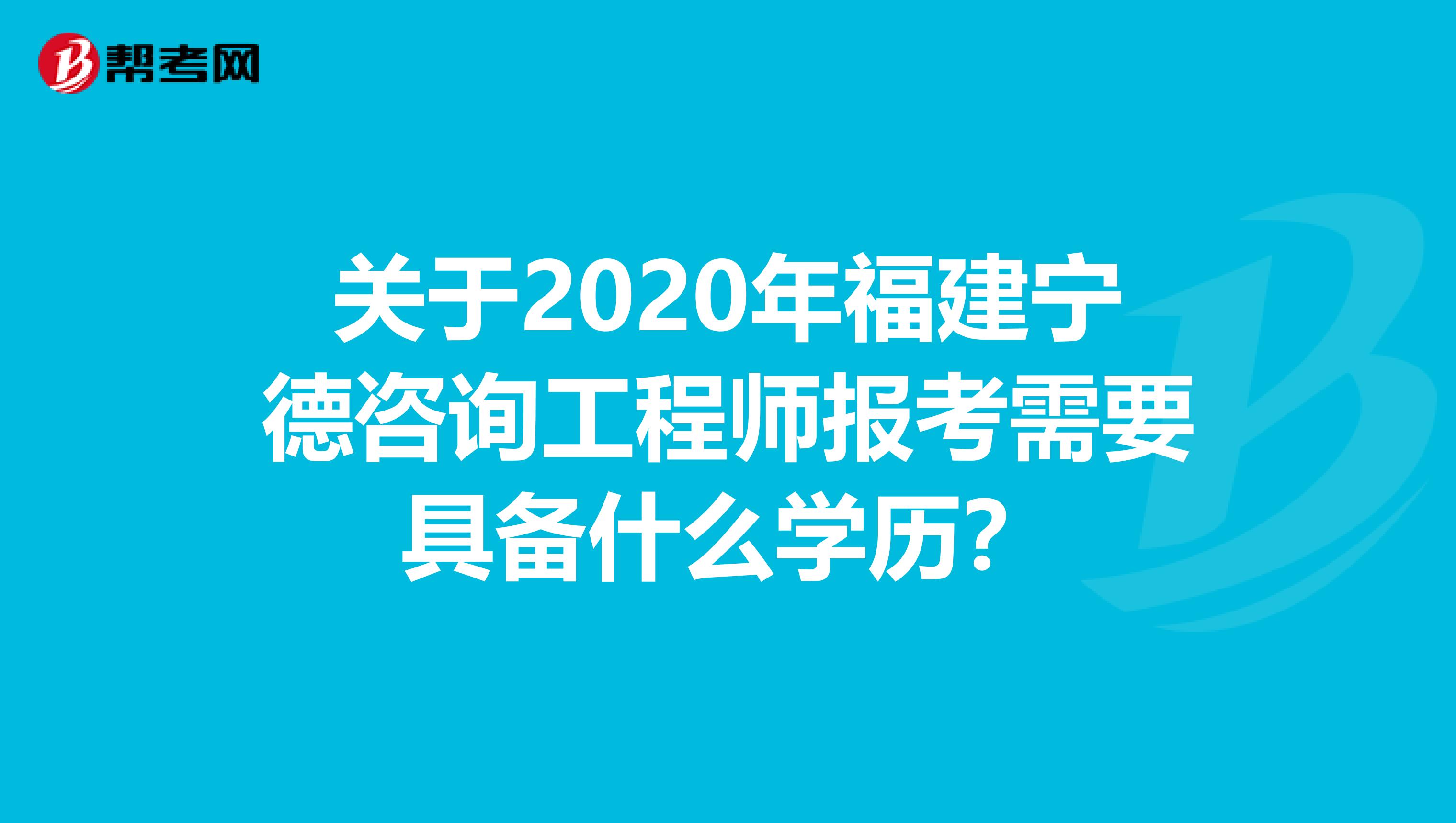 关于2020年福建宁德咨询工程师报考需要具备什么学历？