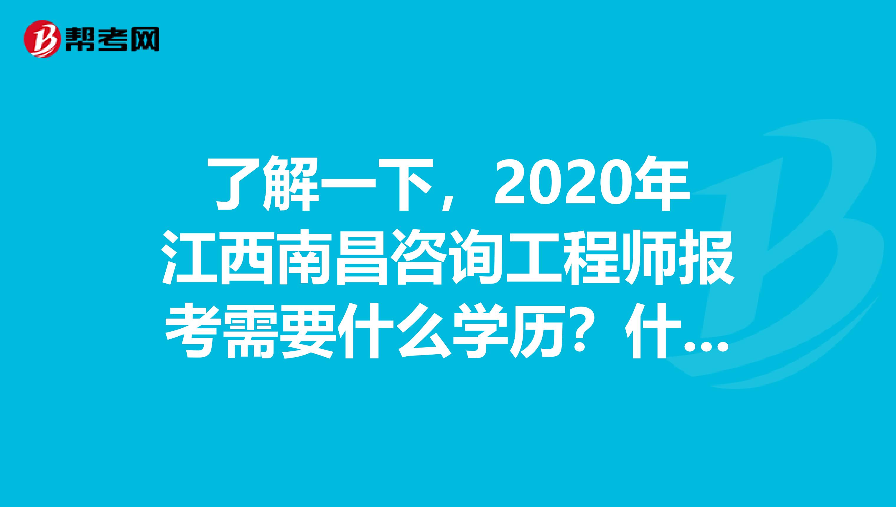 了解一下，2020年江西南昌咨询工程师报考需要什么学历？什么专业？
