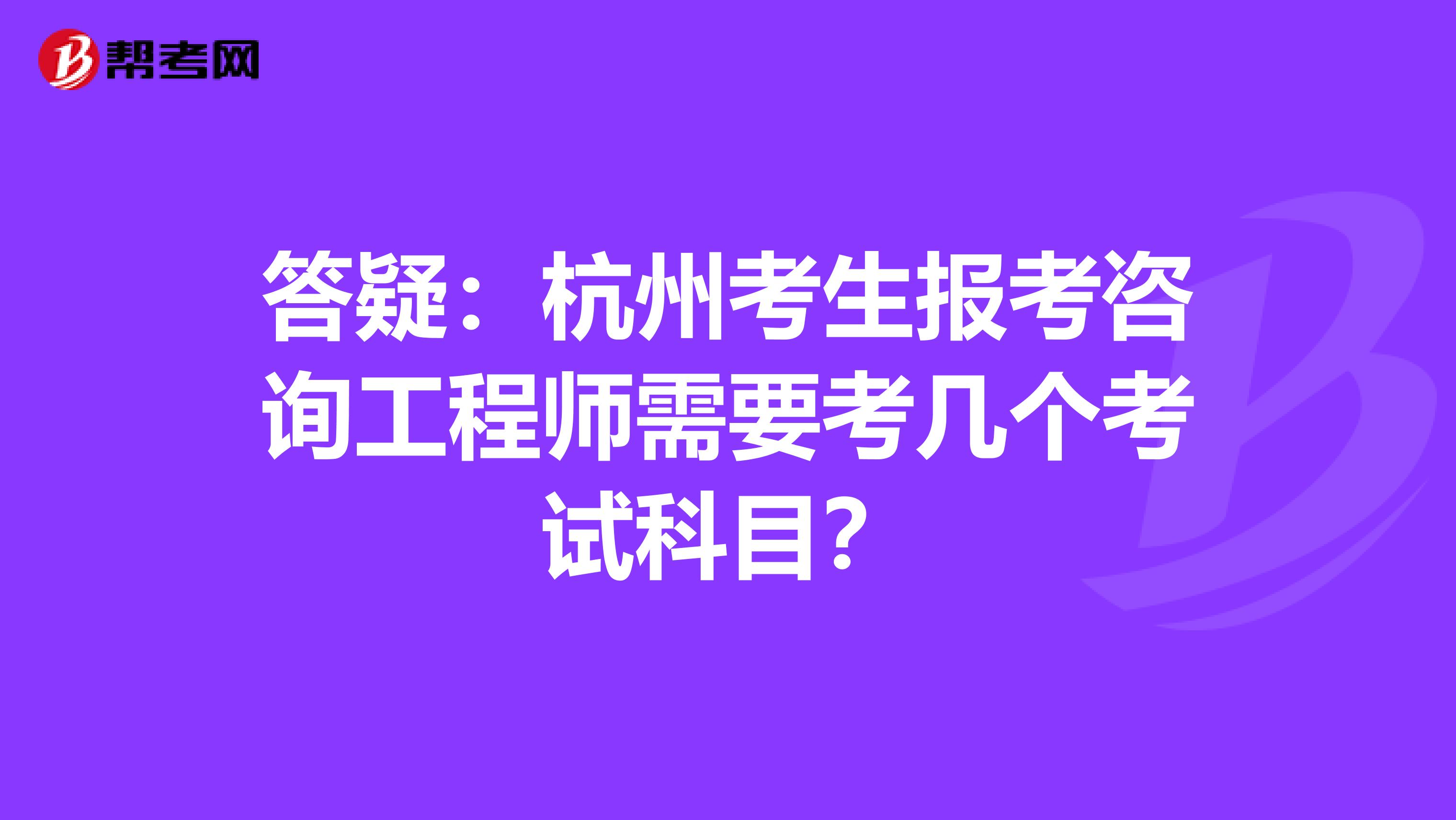 答疑：杭州考生报考咨询工程师需要考几个考试科目？