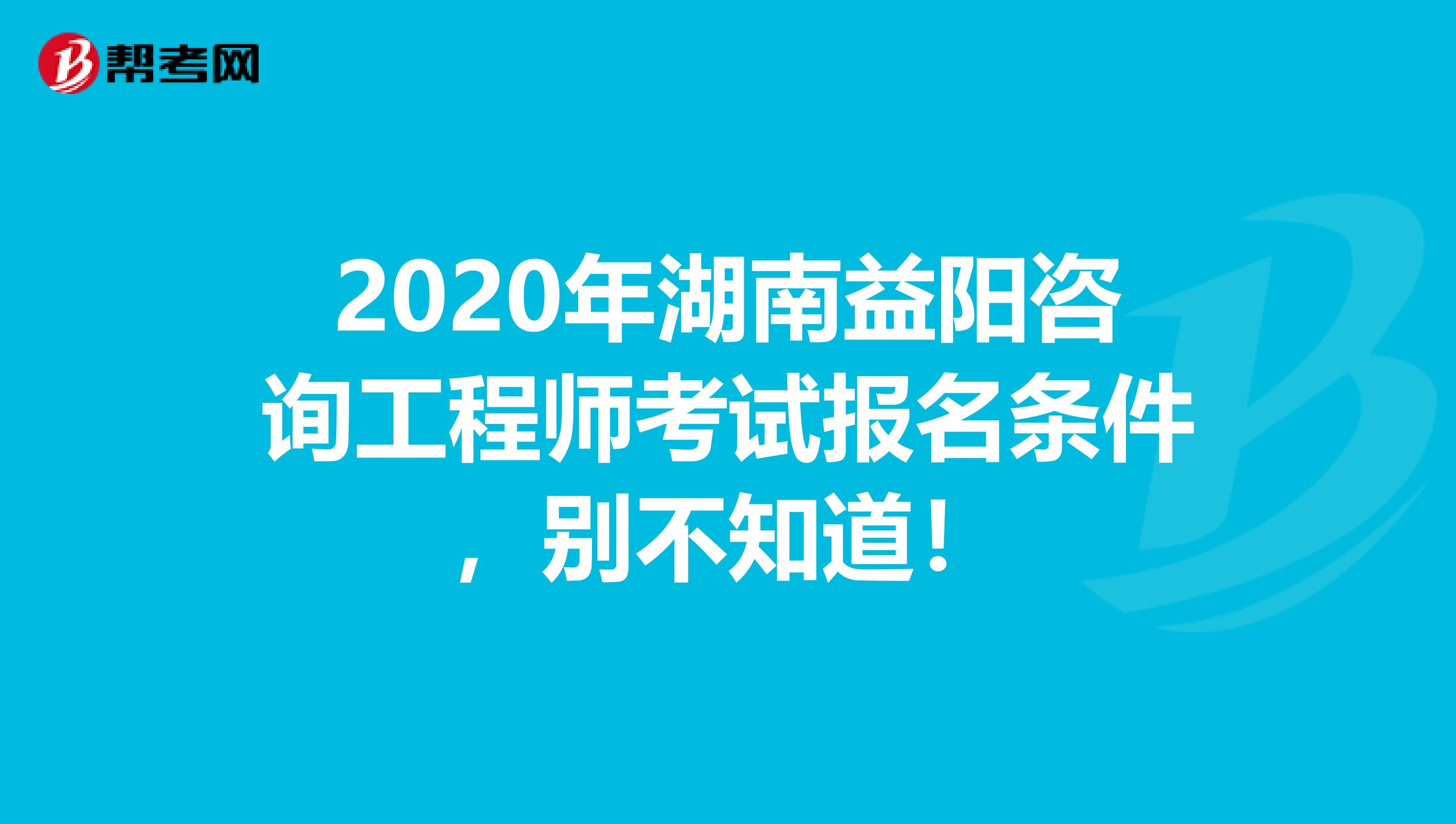 2020年湖南益阳咨询工程师考试报名条件，别不知道！