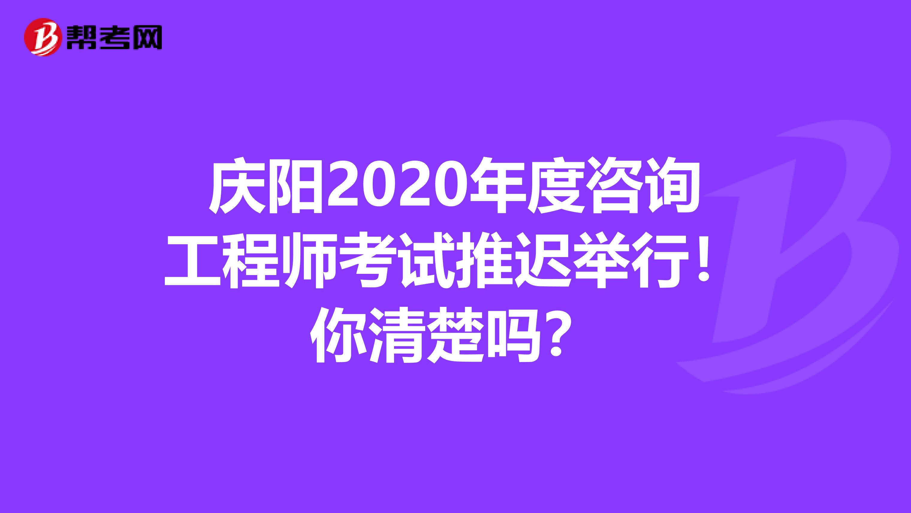 庆阳2020年度咨询工程师考试推迟举行！你清楚吗？