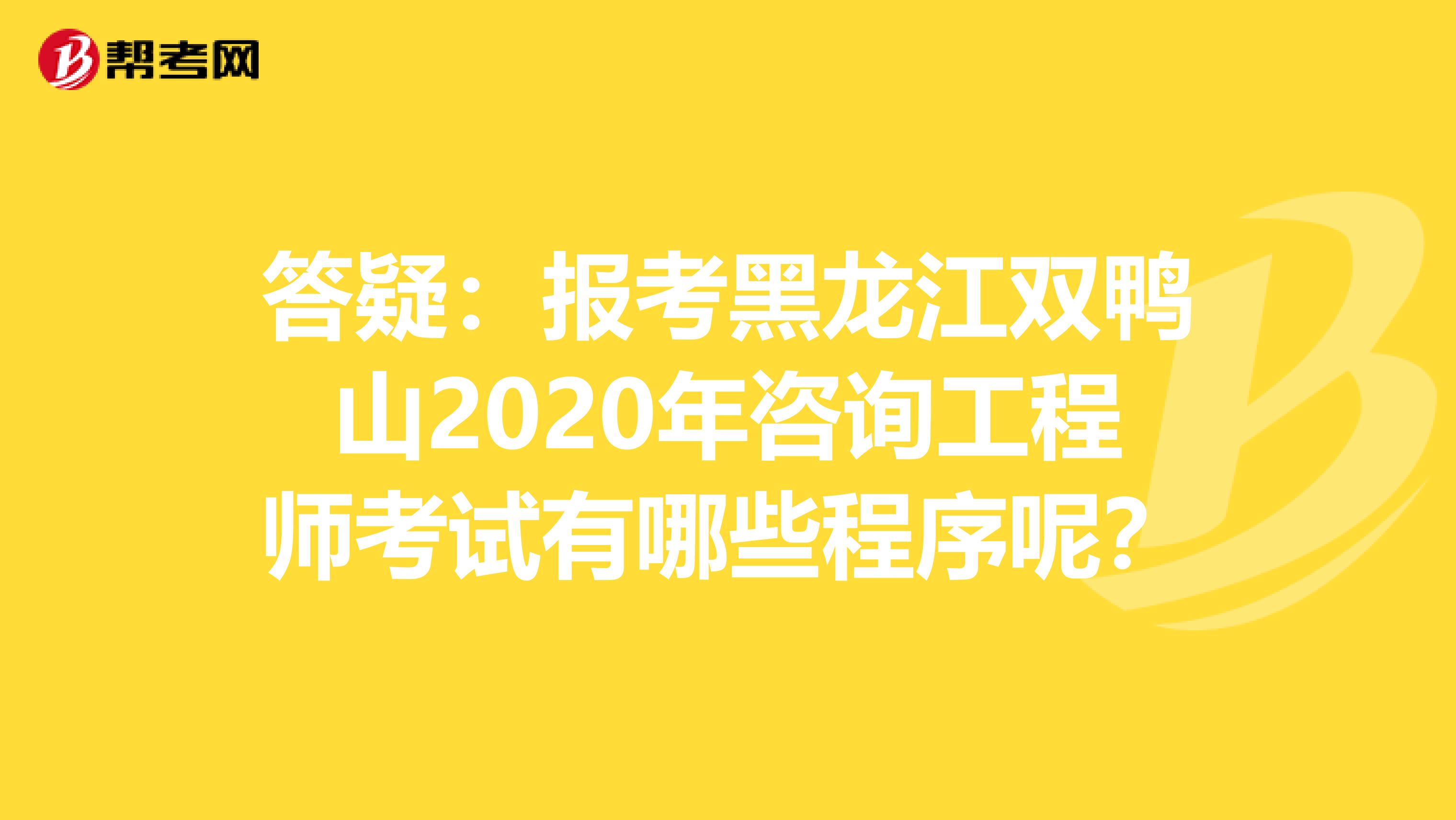 答疑：报考黑龙江双鸭山2020年咨询工程师考试有哪些程序呢？