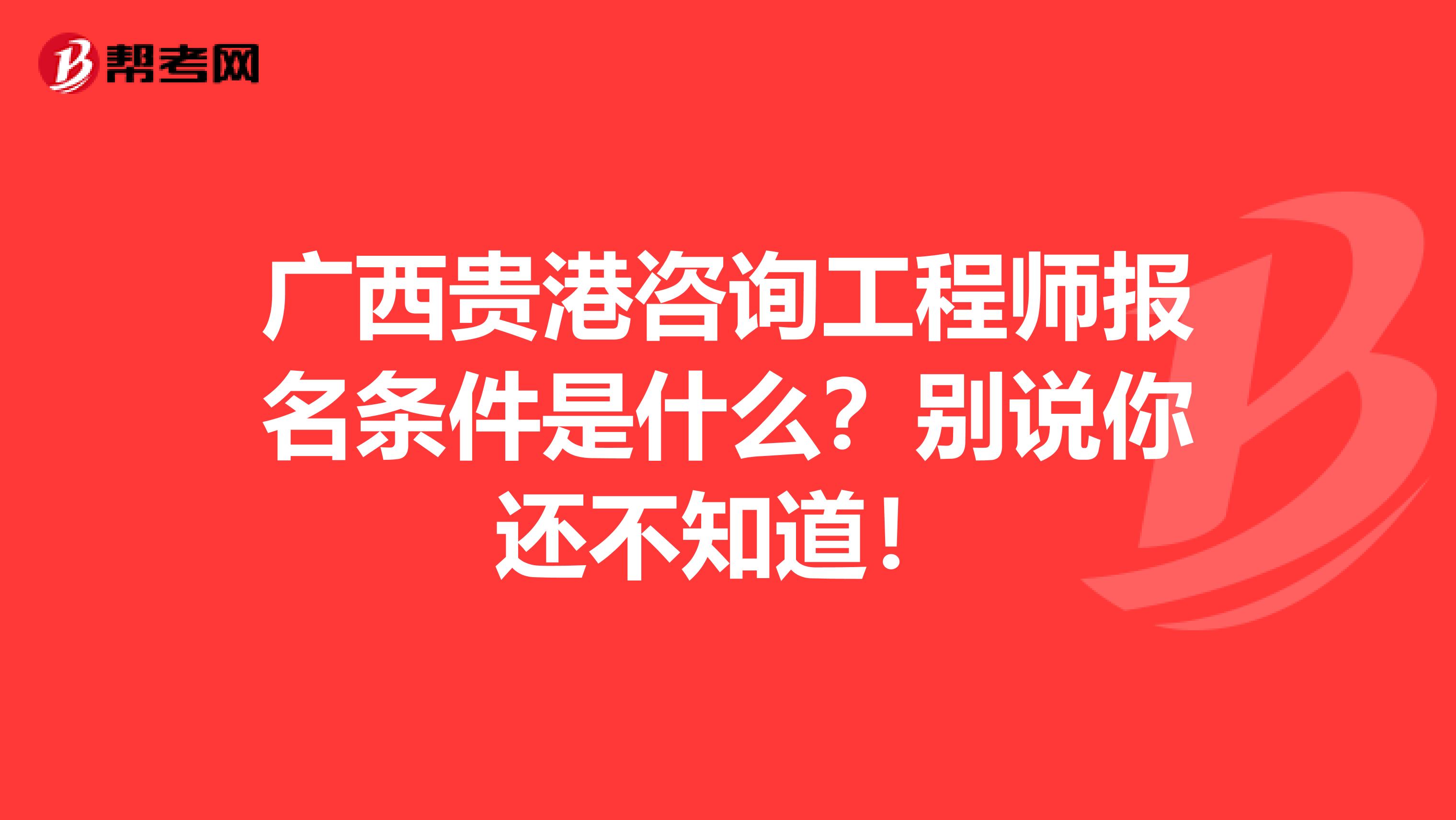 广西贵港咨询工程师报名条件是什么？别说你还不知道！