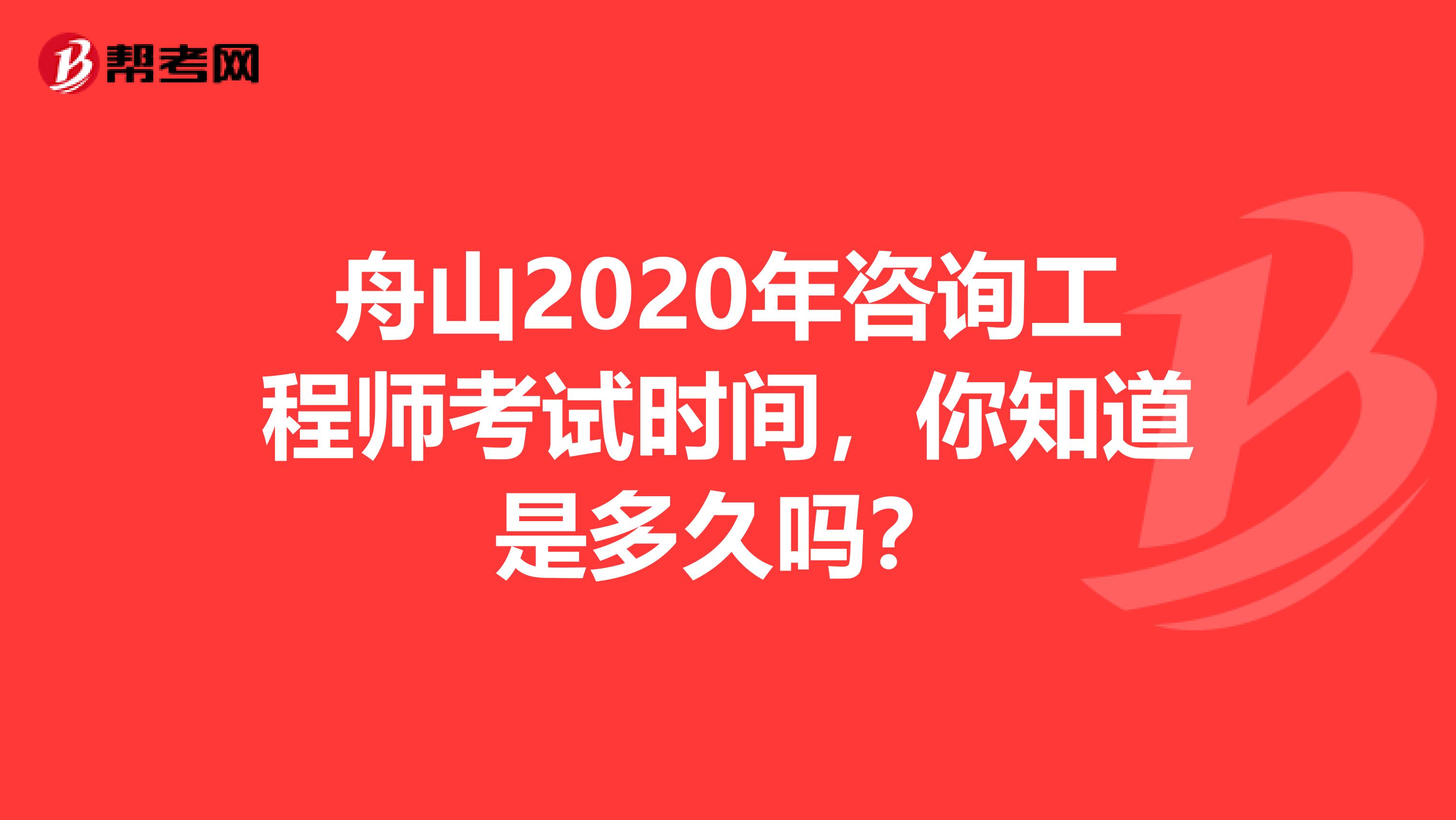 舟山2020年咨询工程师考试时间，你知道是多久吗？