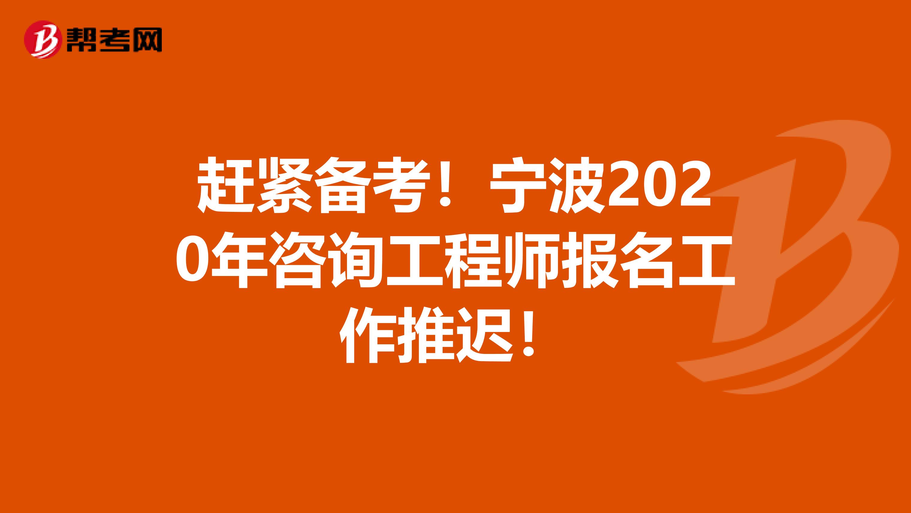 赶紧备考！宁波2020年咨询工程师报名工作推迟！