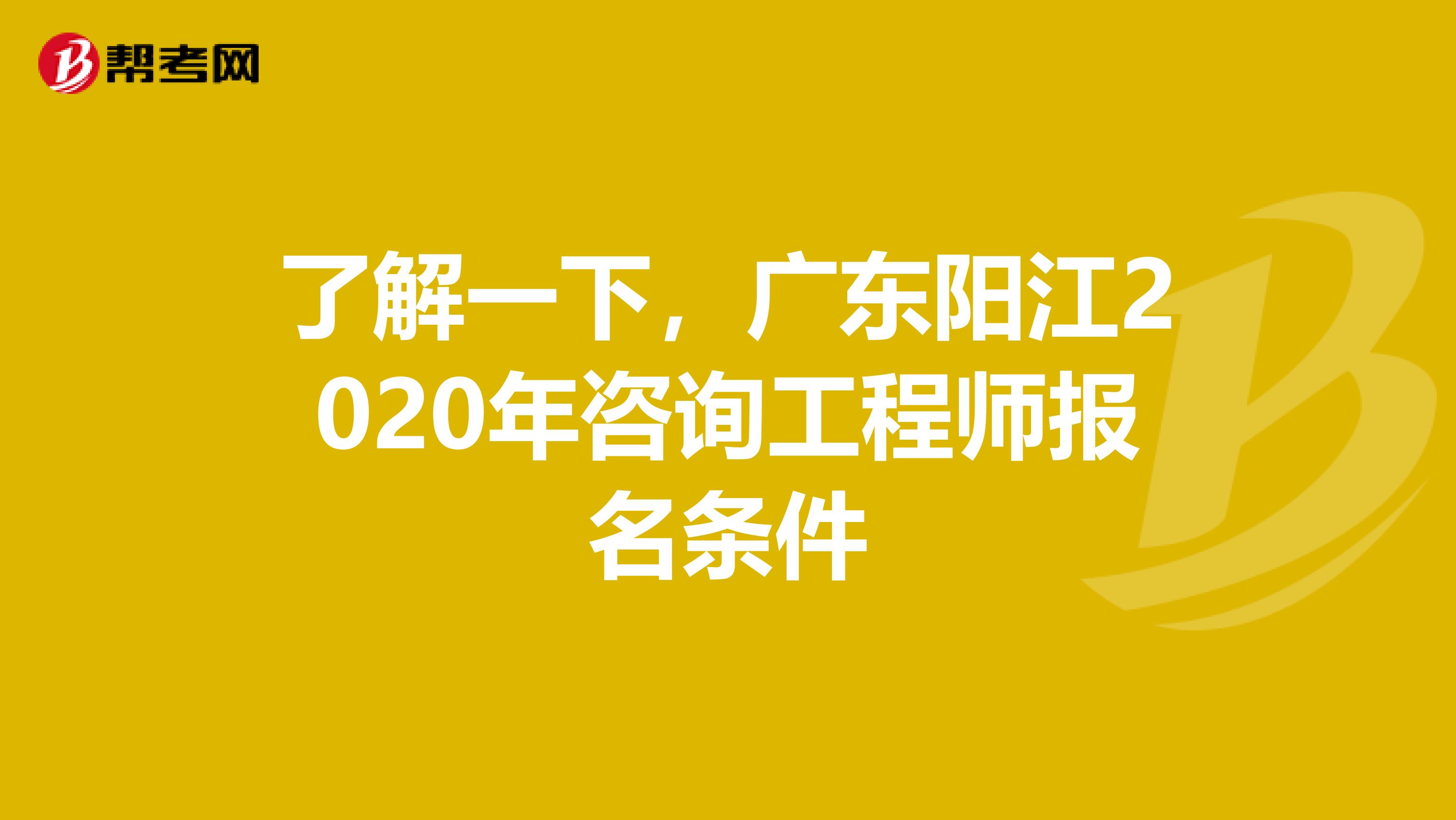 了解一下，广东阳江2020年咨询工程师报名条件