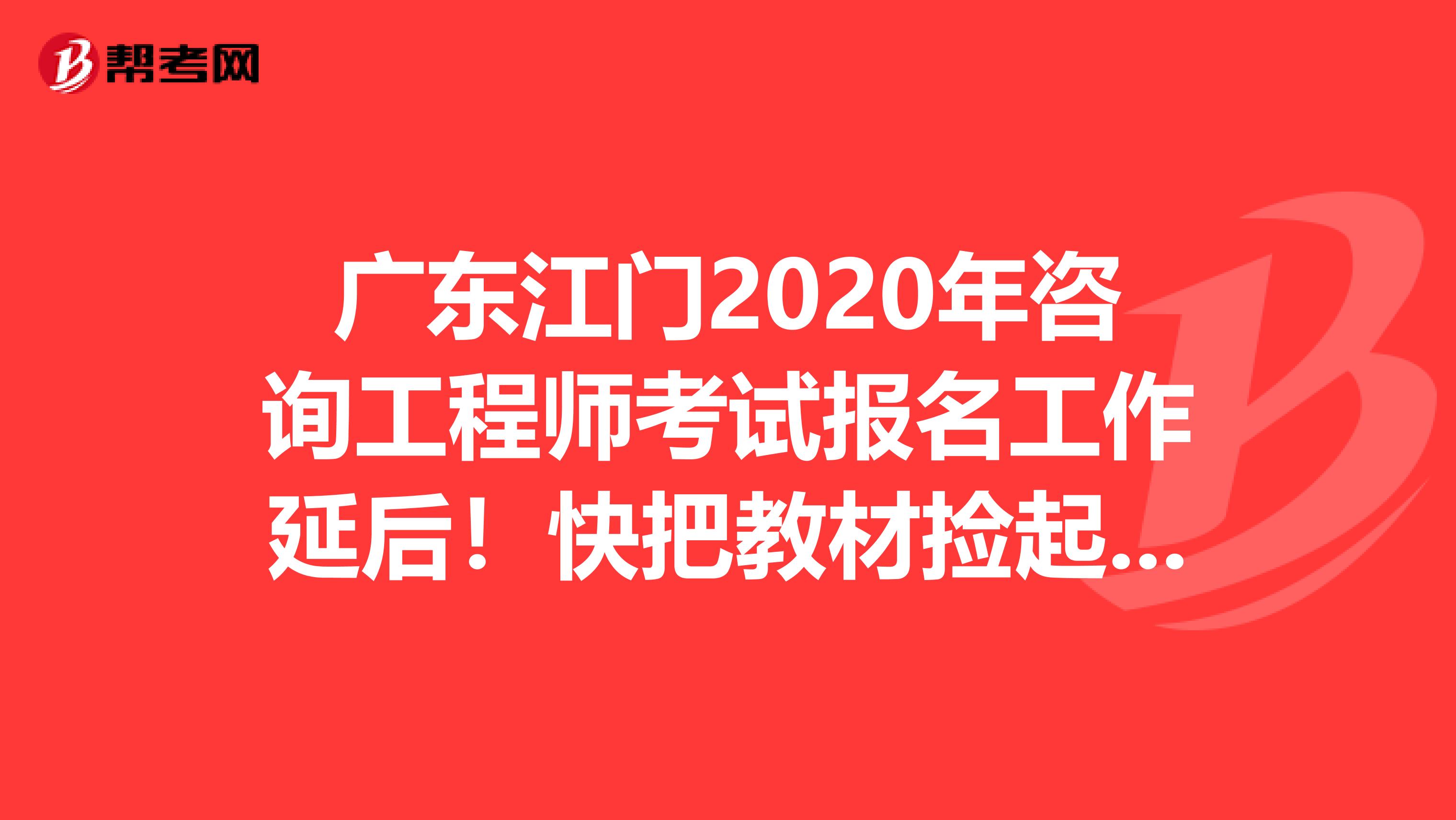 广东江门2020年咨询工程师考试报名工作延后！快把教材捡起来！
