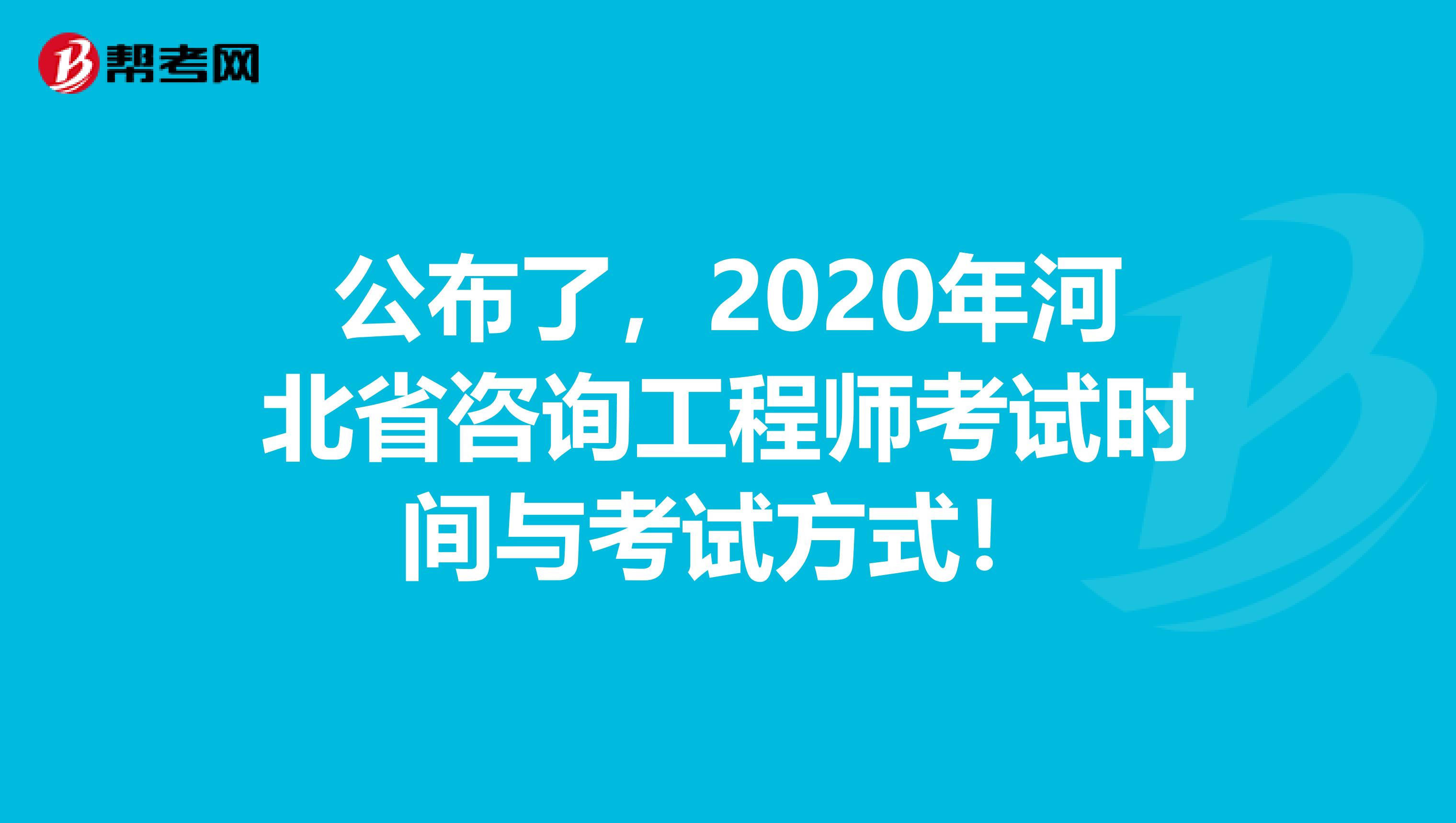 公布了，2020年河北省咨询工程师考试时间与考试方式！