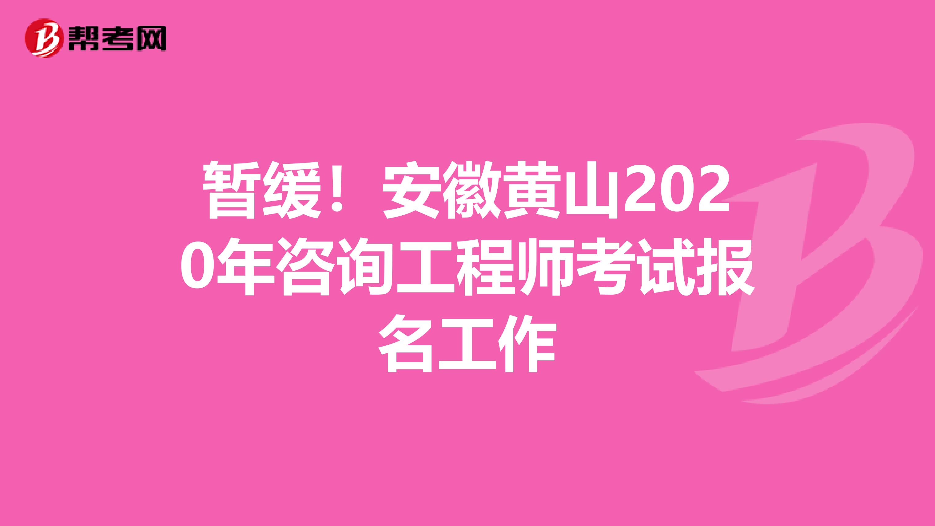暂缓！安徽黄山2020年咨询工程师考试报名工作