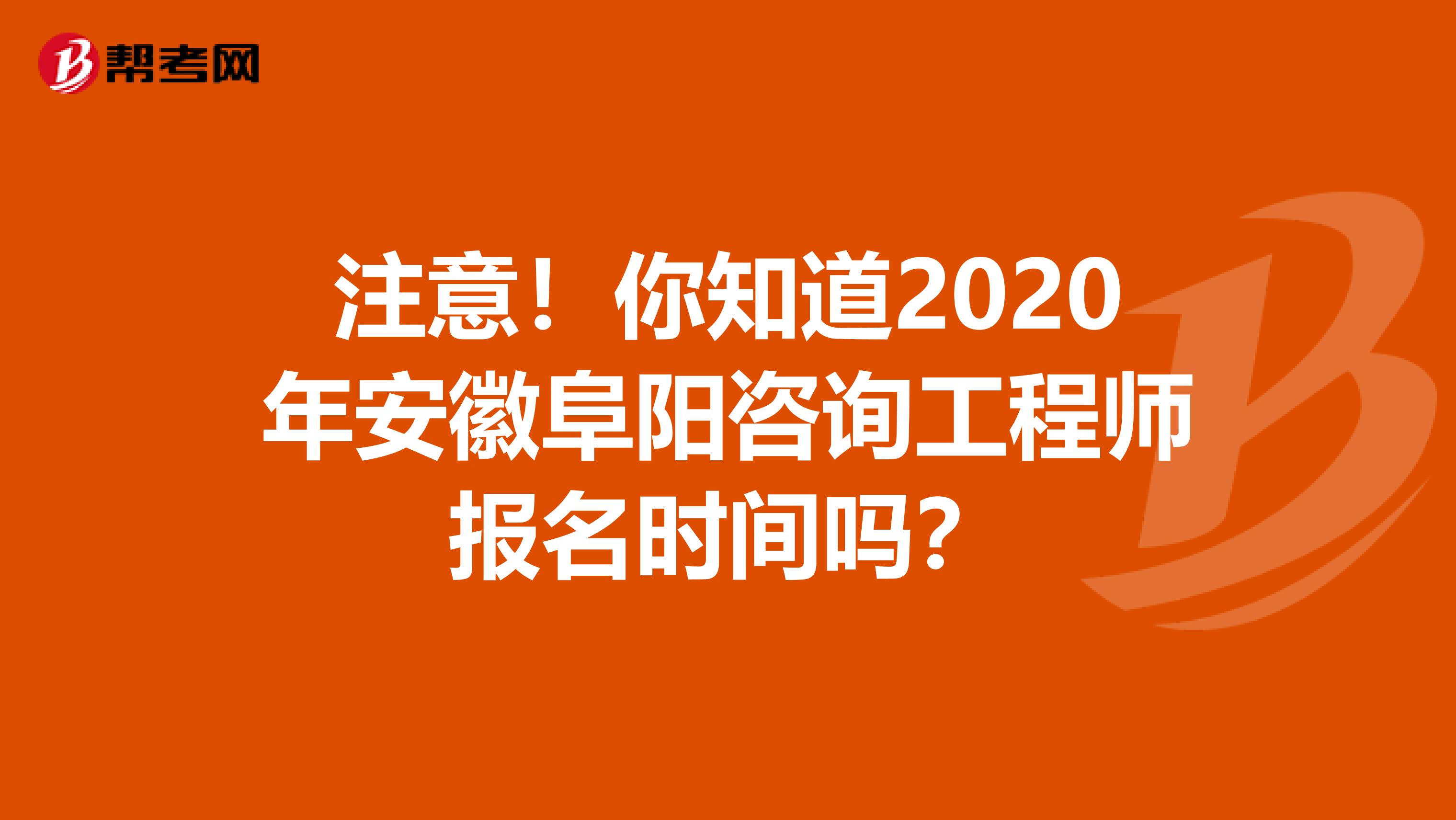 注意！你知道2020年安徽阜阳咨询工程师报名时间吗？