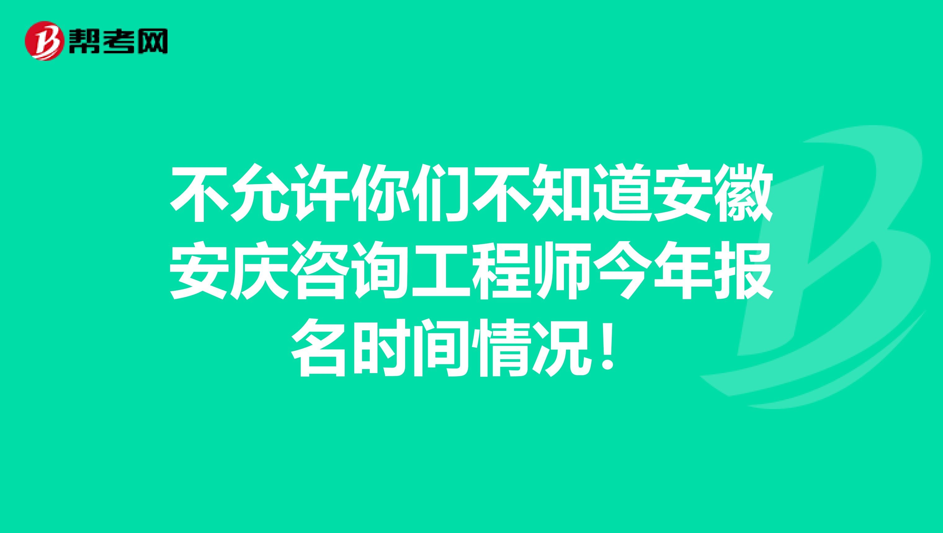 不允许你们不知道安徽安庆咨询工程师今年报名时间情况！
